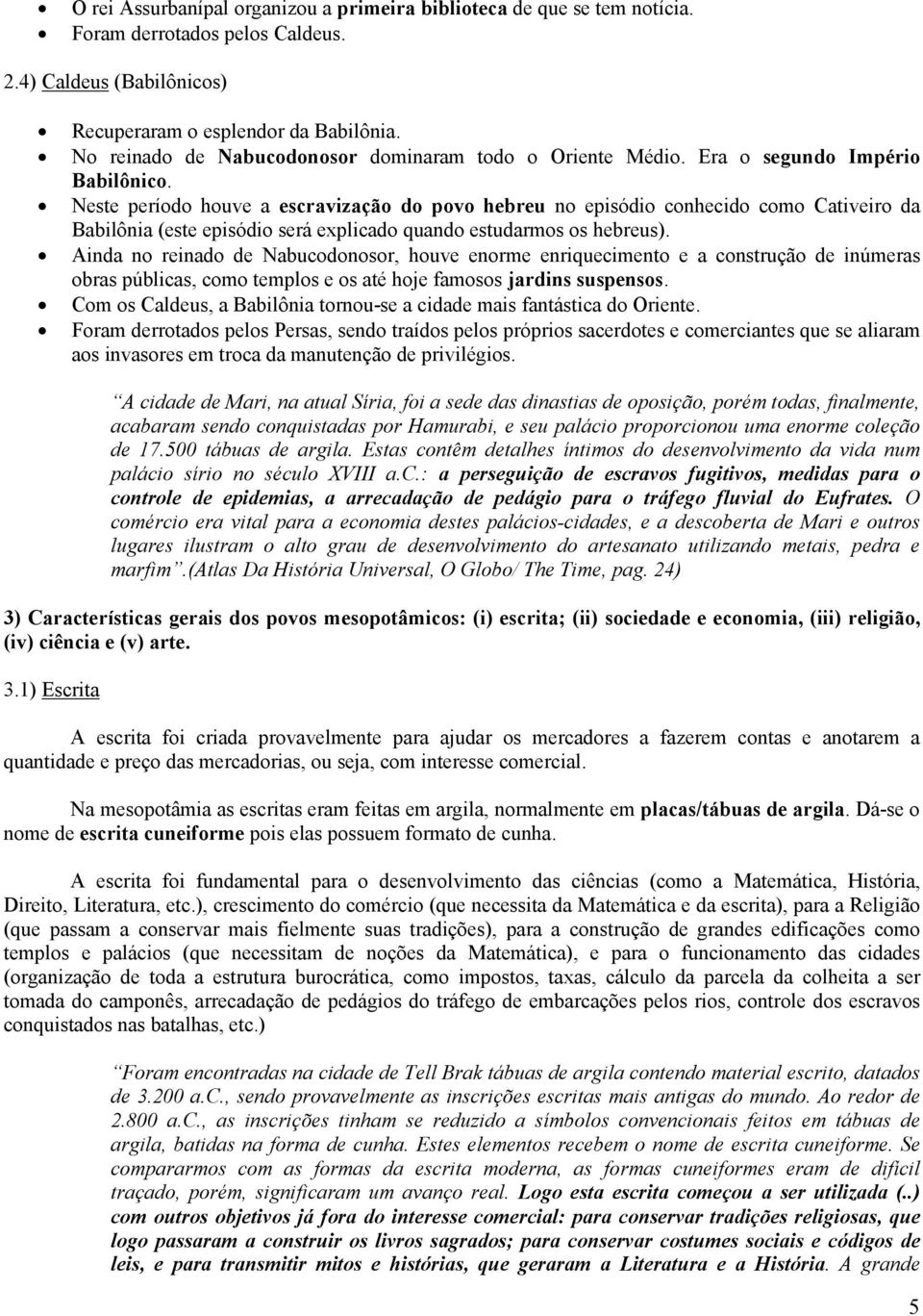 Neste período houve a escravização do povo hebreu no episódio conhecido como Cativeiro da Babilônia (este episódio será explicado quando estudarmos os hebreus).