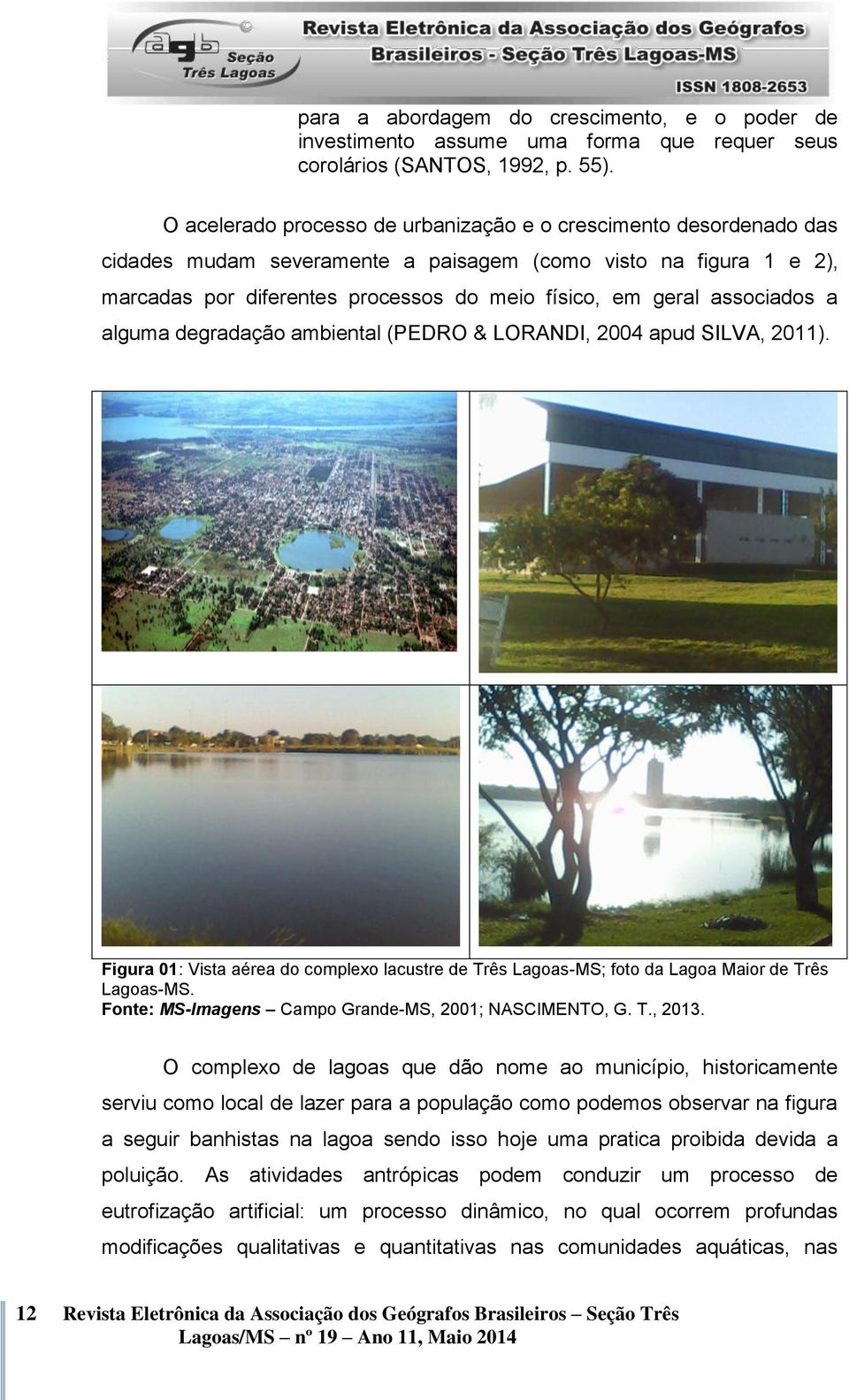 associados a alguma degradação ambiental (PEDRO & LORANDI, 24 apud SILVA, 211). Figura 1: Vista aérea do complexo lacustre de Três Lagoas-MS; foto da Lagoa Maior de Três Lagoas-MS.