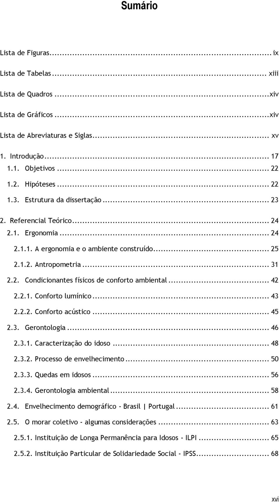 .. 42 2.2.1. Conforto lumínico... 43 2.2.2. Conforto acústico... 45 2.3. Gerontologia... 46 2.3.1. Caracterização do idoso... 48 2.3.2. Processo de envelhecimento... 50 2.3.3. Quedas em idosos... 56 2.