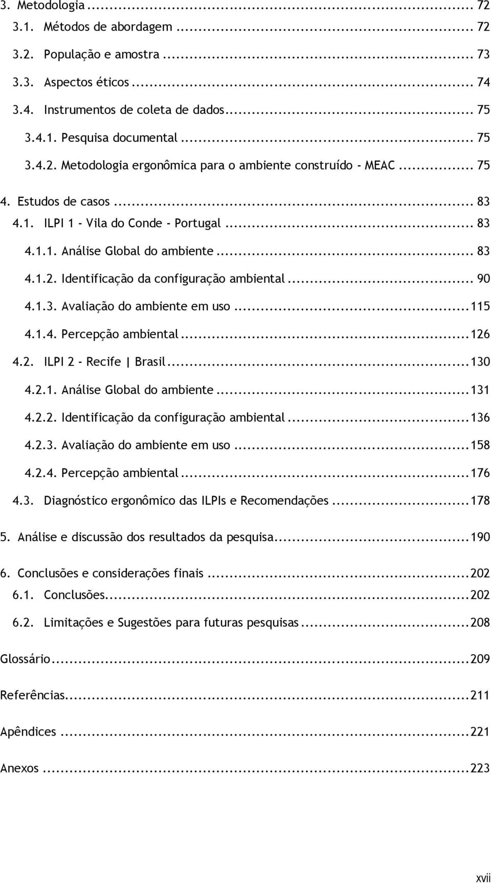 .. 115 4.1.4. Percepção ambiental... 126 4.2. ILPI 2 - Recife Brasil... 130 4.2.1. Análise Global do ambiente... 131 4.2.2. Identificação da configuração ambiental... 136 4.2.3. Avaliação do ambiente em uso.