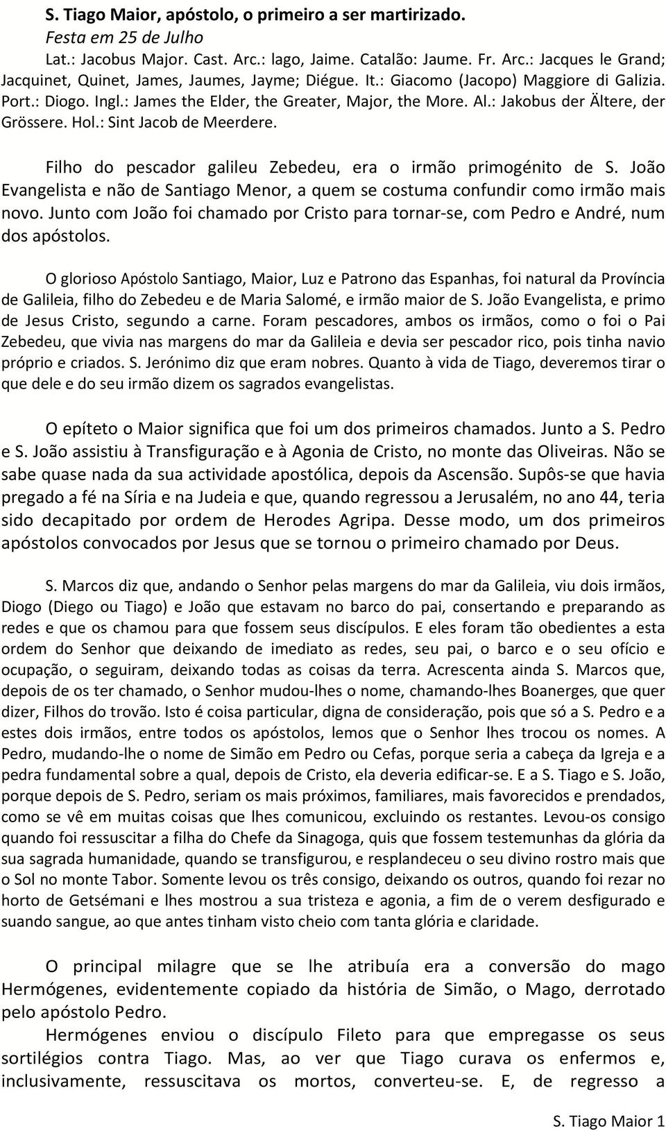 Filho do pescador galileu Zebedeu, era o irmão primogénito de S. João Evangelista e não de Santiago Menor, a quem se costuma confundir como irmão mais novo.