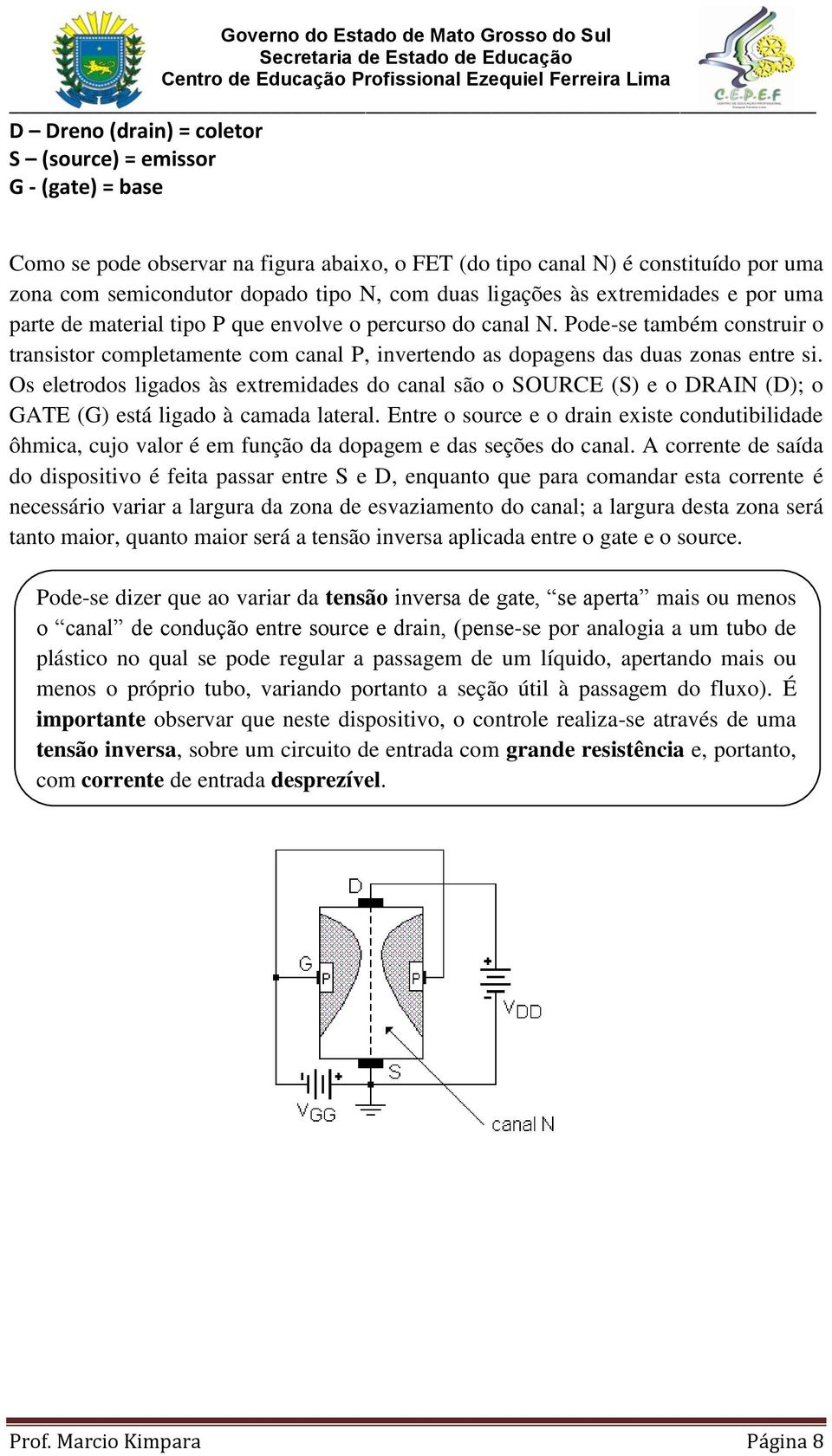 Pode-se também construir o transistor completamente com canal P, invertendo as dopagens das duas zonas entre si.