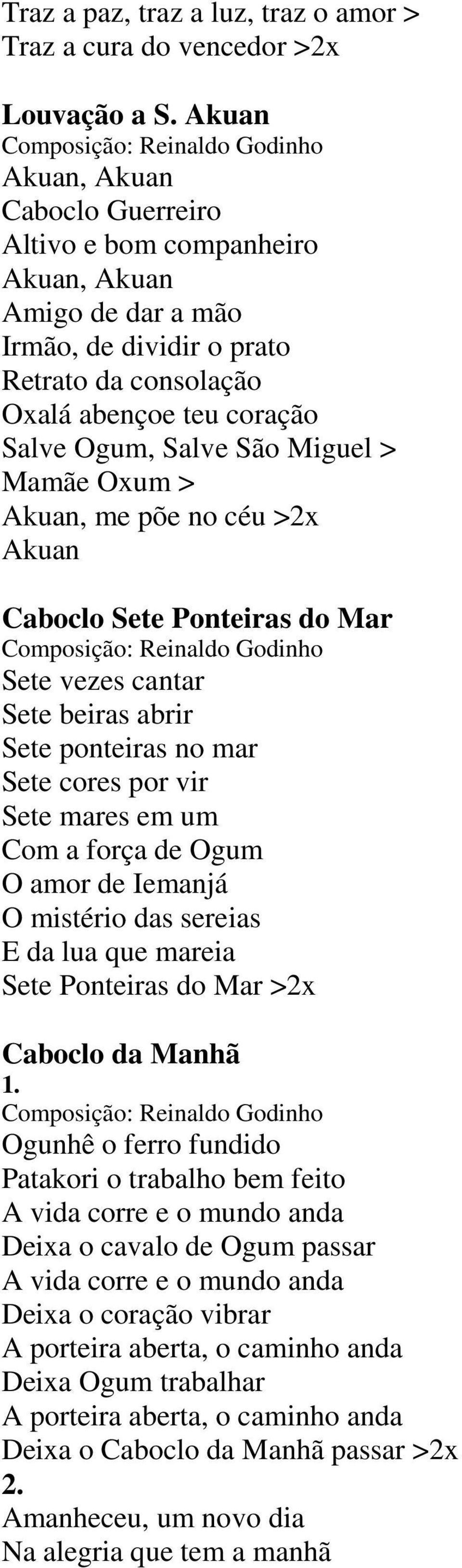 Salve Ogum, Salve São Miguel > Mamãe Oxum > Akuan, me põe no céu >2x Akuan Caboclo Sete Ponteiras do Mar Composição: Reinaldo Godinho Sete vezes cantar Sete beiras abrir Sete ponteiras no mar Sete