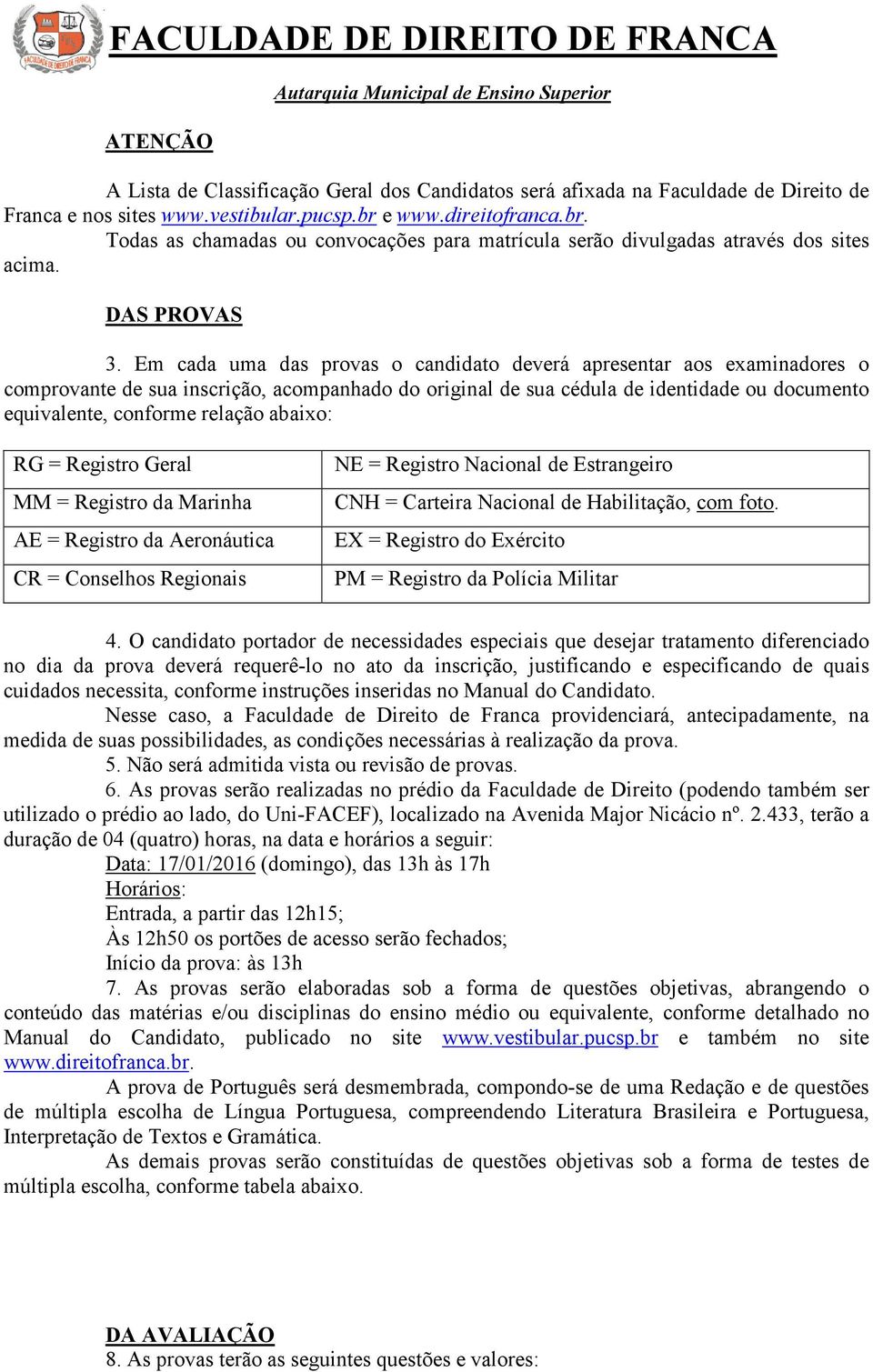 Em cada uma das provas o candidato deverá apresentar aos examinadores o comprovante de sua inscrição, acompanhado do original de sua cédula de identidade ou documento equivalente, conforme relação