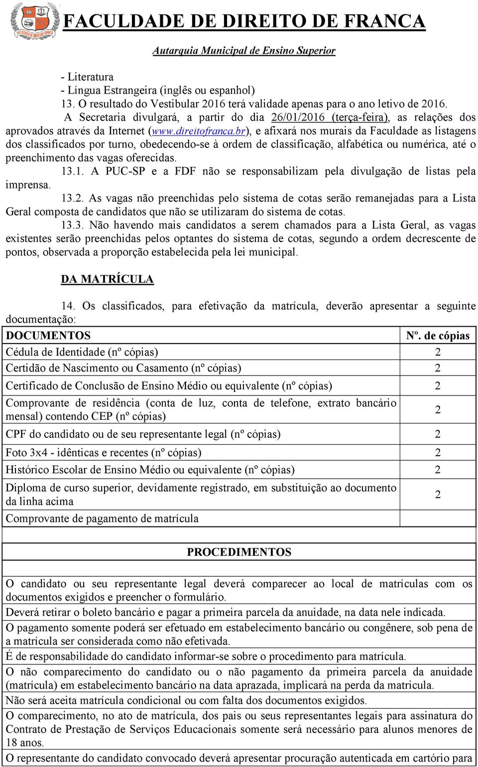 br), e afixará nos murais da Faculdade as listagens dos classificados por turno, obedecendo-se à ordem de classificação, alfabética ou numérica, até o preenchimento das vagas oferecidas. 13