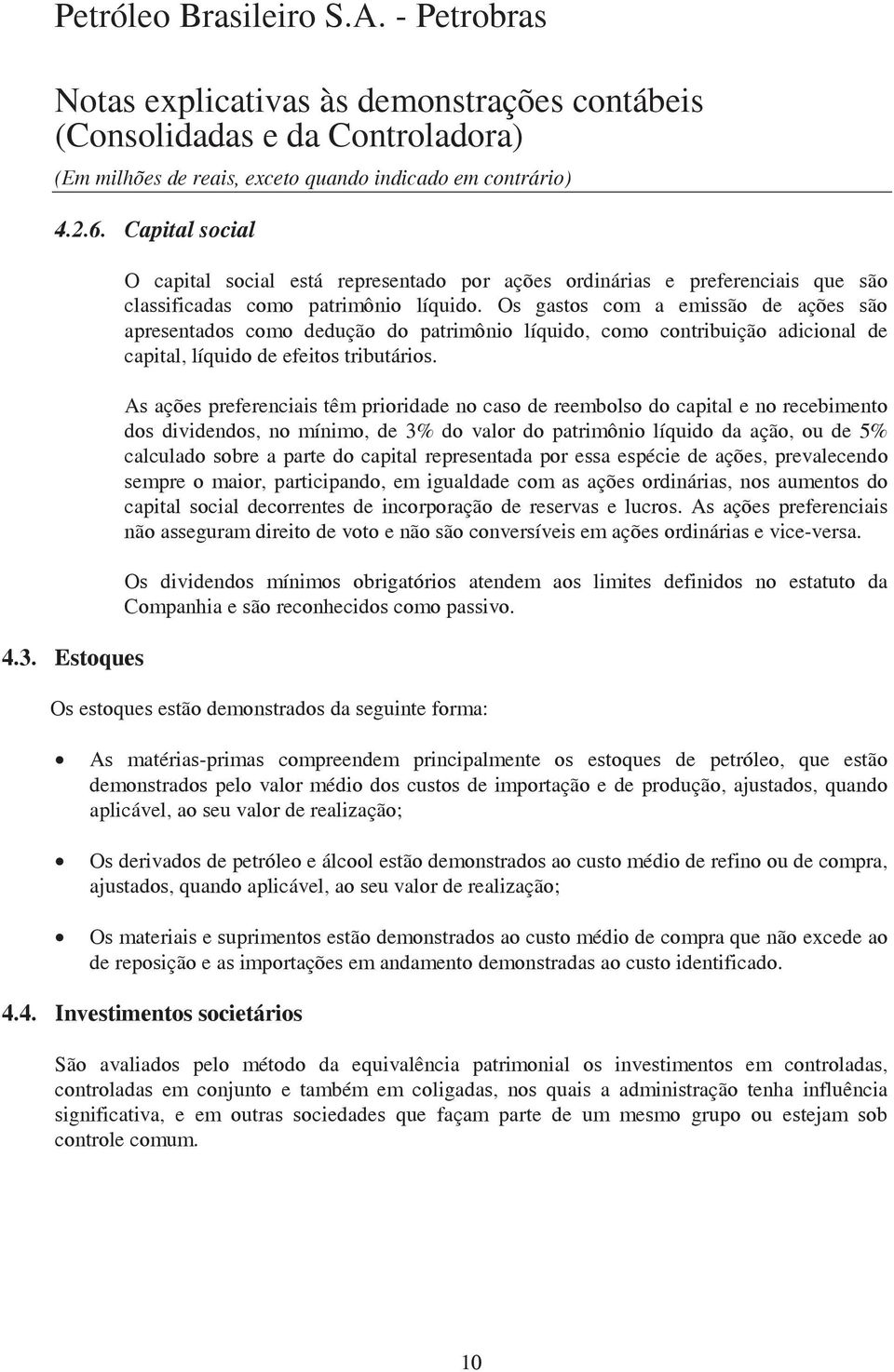 As ações preferenciais têm prioridade no caso de reembolso do capital e no recebimento dos dividendos, no mínimo, de 3% do valor do patrimônio líquido da ação, ou de 5% calculado sobre a parte do