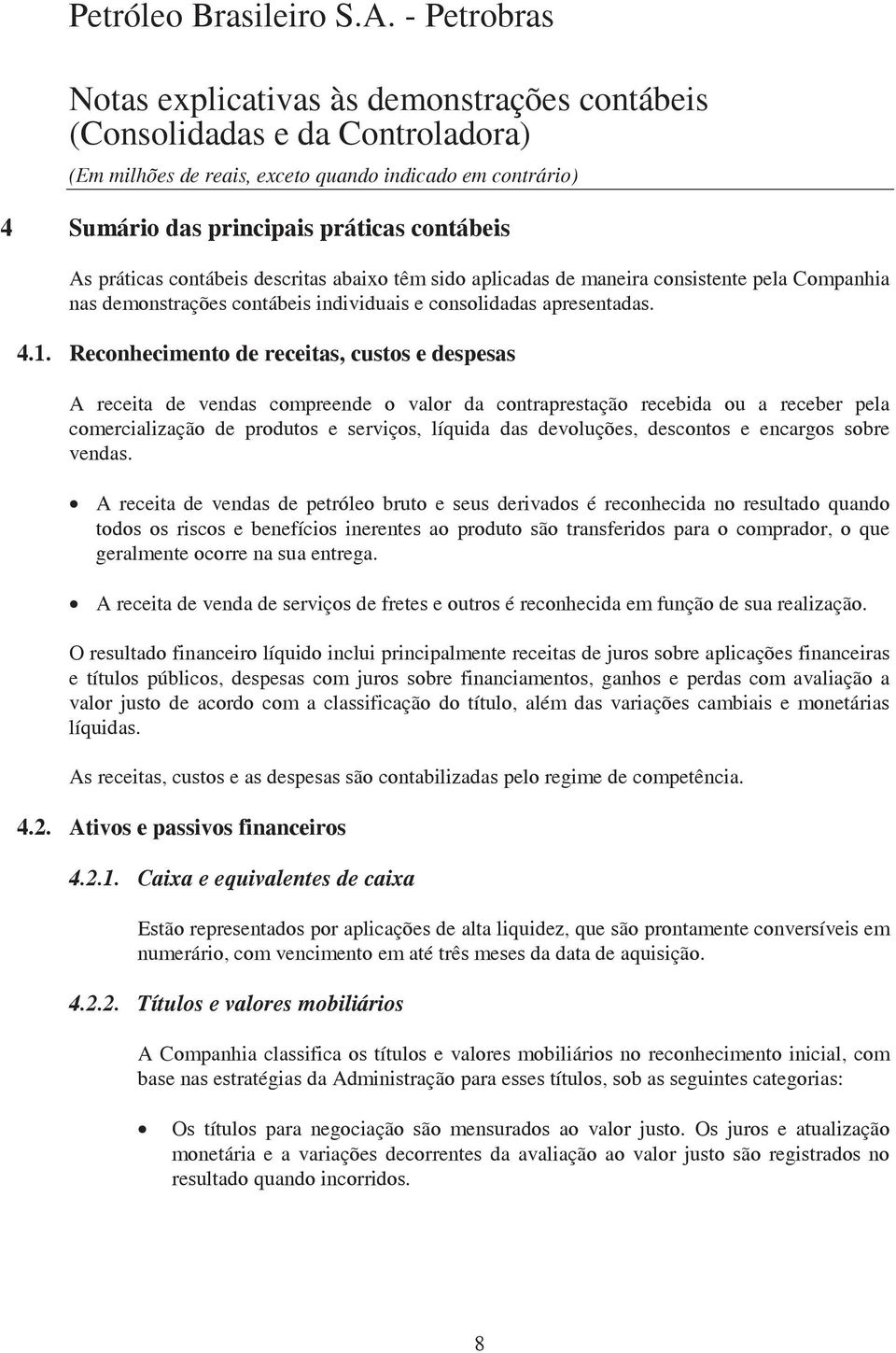 Reconhecimento de receitas, custos e despesas A receita de vendas compreende o valor da contraprestação recebida ou a receber pela comercialização de produtos e serviços, líquida das devoluções,