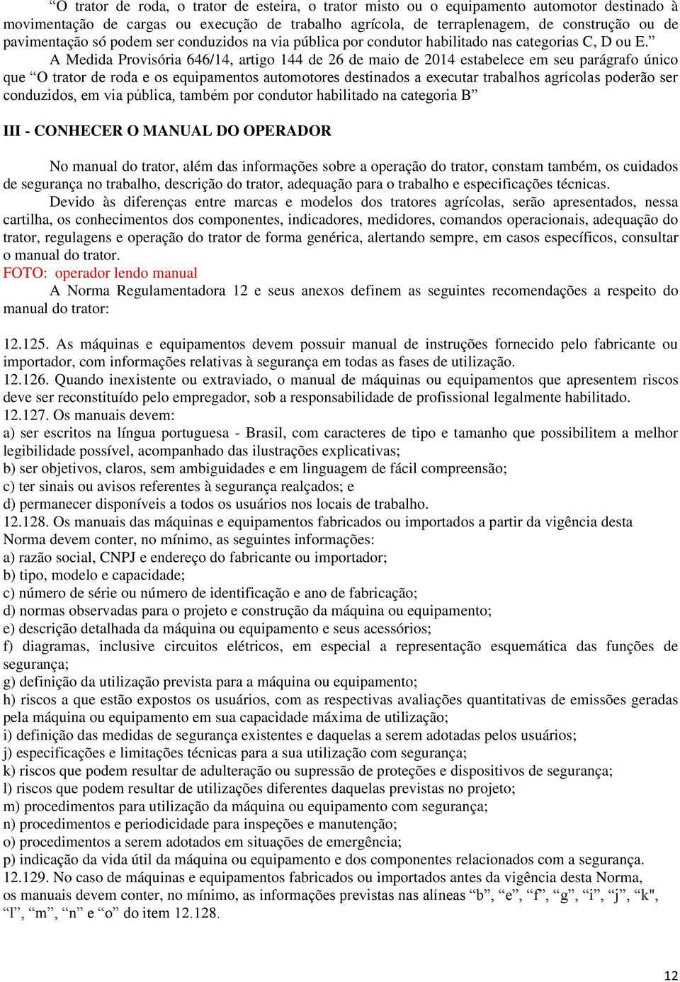 A Medida Provisória 646/14, artigo 144 de 26 de maio de 2014 estabelece em seu parágrafo único que O trator de roda e os equipamentos automotores destinados a executar trabalhos agrícolas poderão ser