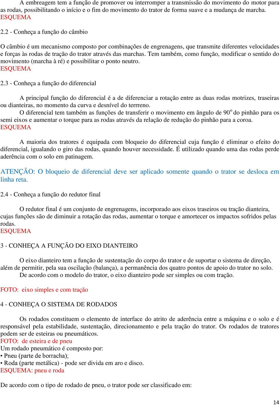 2 - Conheça a função do câmbio O câmbio é um mecanismo composto por combinações de engrenagens, que transmite diferentes velocidades e forças às rodas de tração do trator através das marchas.