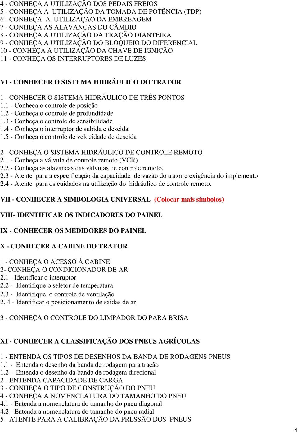 1 - CONHECER O SISTEMA HIDRÁULICO DE TRÊS PONTOS 1.1 - Conheça o controle de posição 1.2 - Conheça o controle de profundidade 1.3 - Conheça o controle de sensibilidade 1.