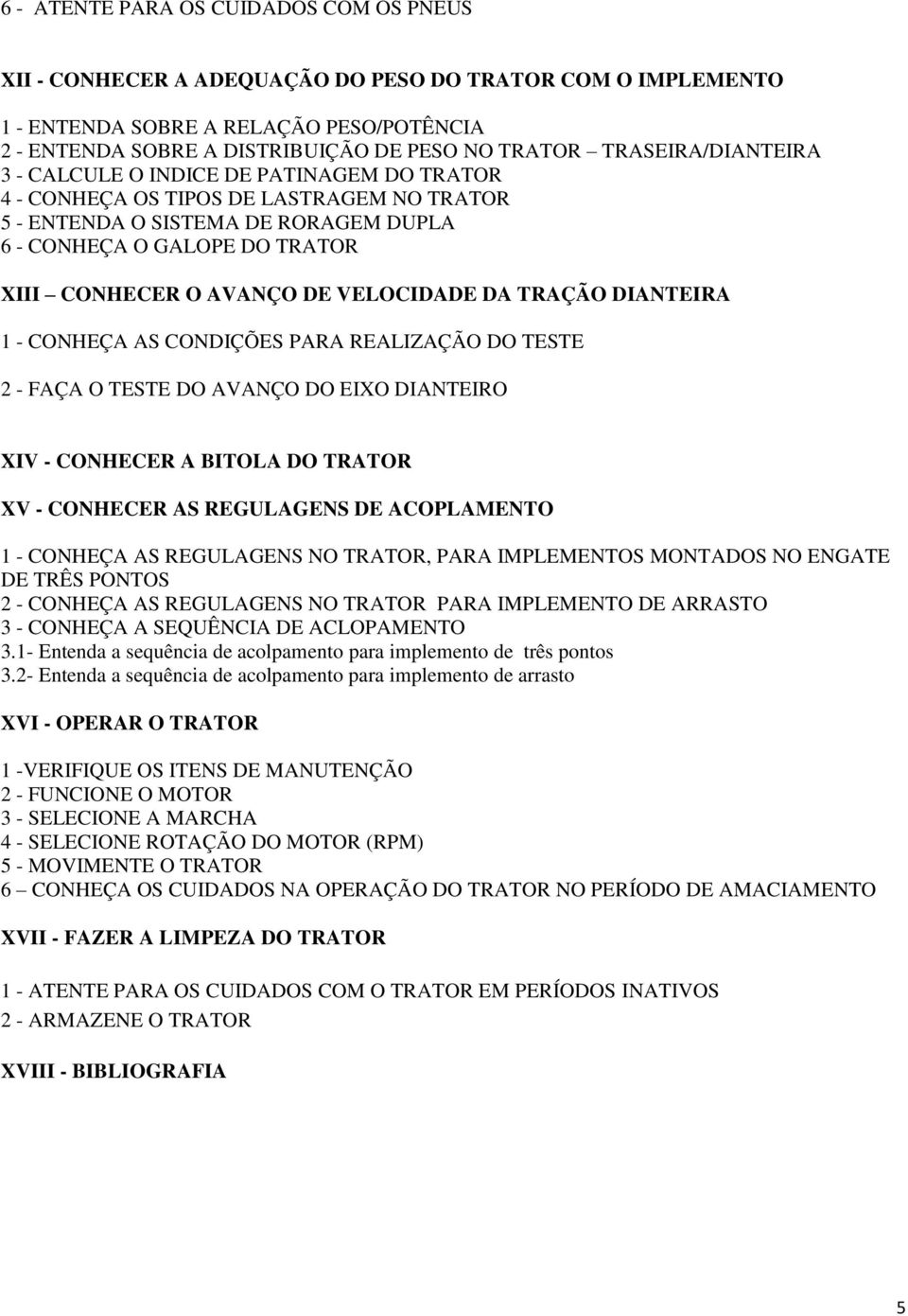 DE VELOCIDADE DA TRAÇÃO DIANTEIRA 1 - CONHEÇA AS CONDIÇÕES PARA REALIZAÇÃO DO TESTE 2 - FAÇA O TESTE DO AVANÇO DO EIXO DIANTEIRO XIV - CONHECER A BITOLA DO TRATOR XV - CONHECER AS REGULAGENS DE