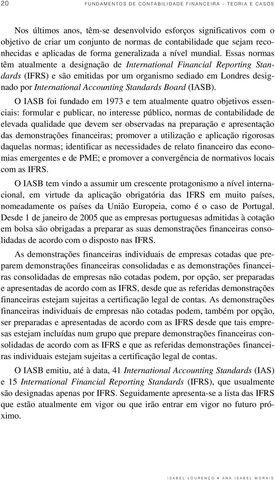 Essas normas têm atualmente a designação de International Financial Reporting Standards (IFRS) e são emitidas por um organismo sediado em Londres designado por International Accounting Standards