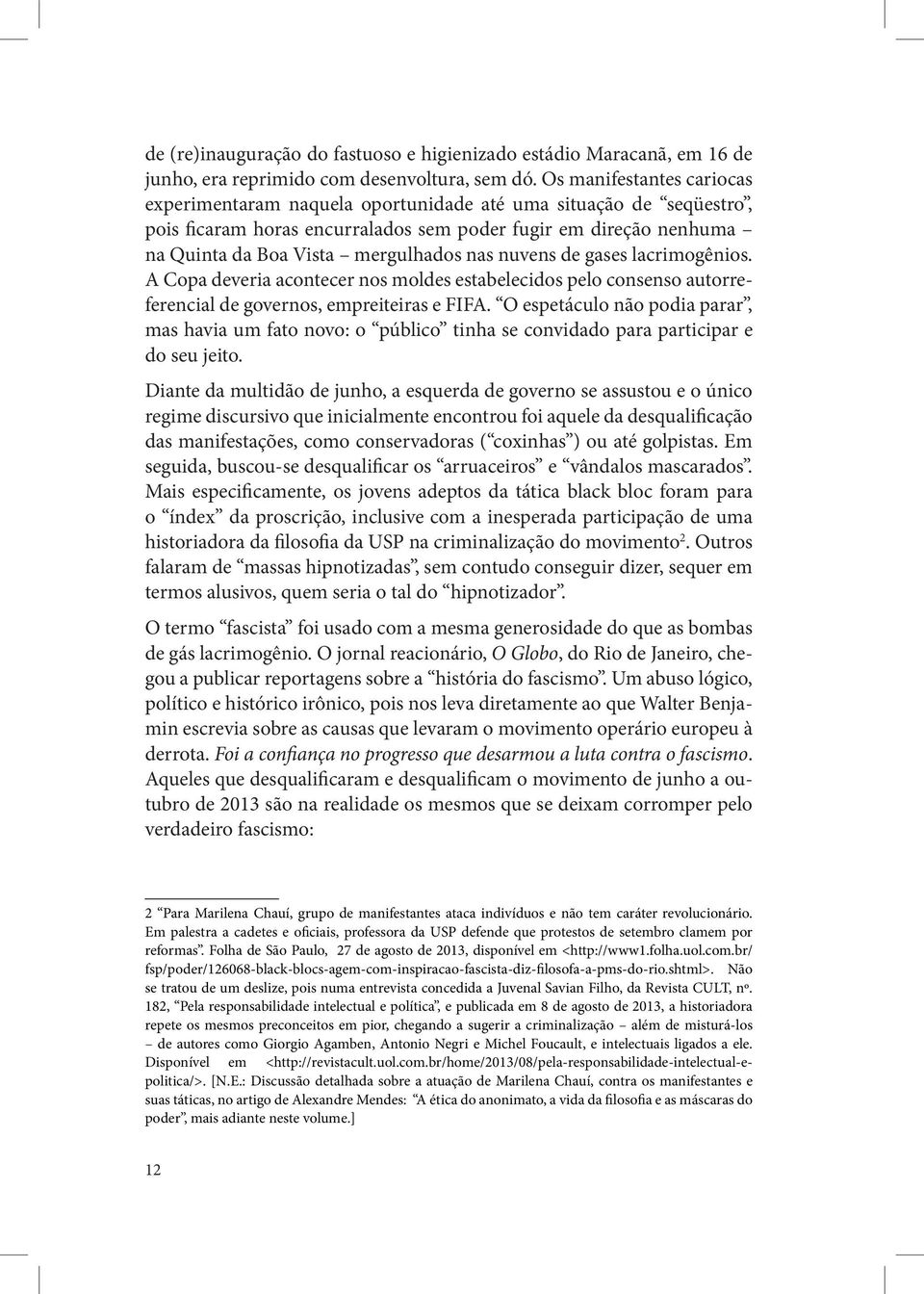 nuvens de gases lacrimogênios. A Copa deveria acontecer nos moldes estabelecidos pelo consenso autorreferencial de governos, empreiteiras e FIFA.