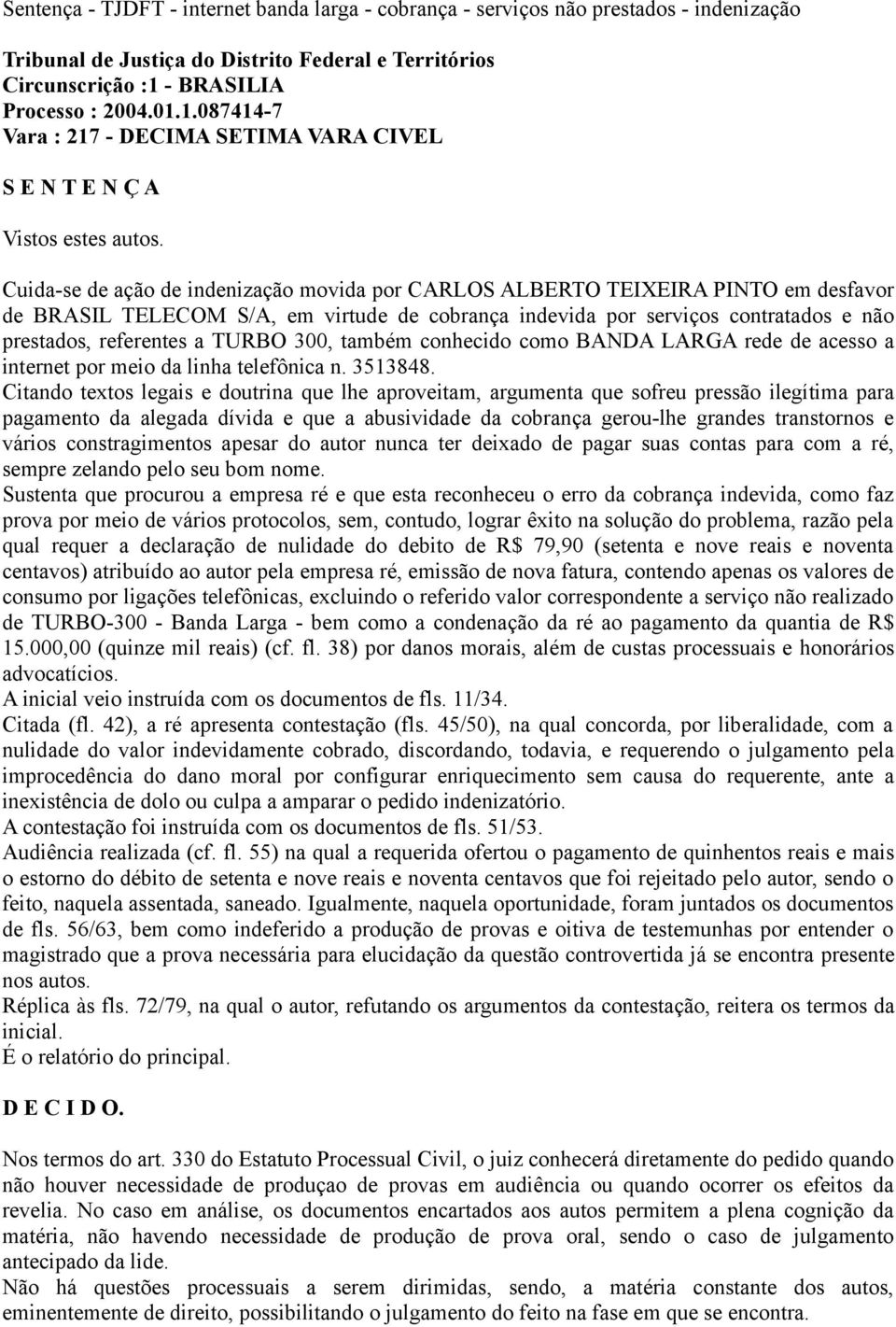 Cuida-se de ação de indenização movida por CARLOS ALBERTO TEIXEIRA PINTO em desfavor de BRASIL TELECOM S/A, em virtude de cobrança indevida por serviços contratados e não prestados, referentes a