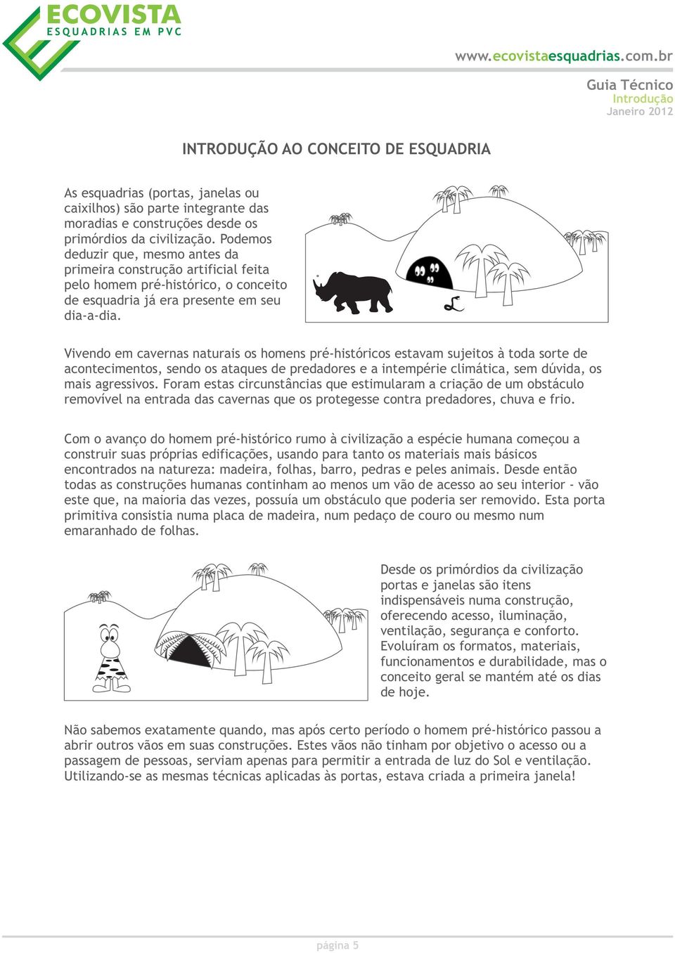 Podemos deduzir que, mesmo antes da primeira construção artificial feita pelo homem pré-histórico, o conceito de esquadria já era presente em seu dia-a-dia.