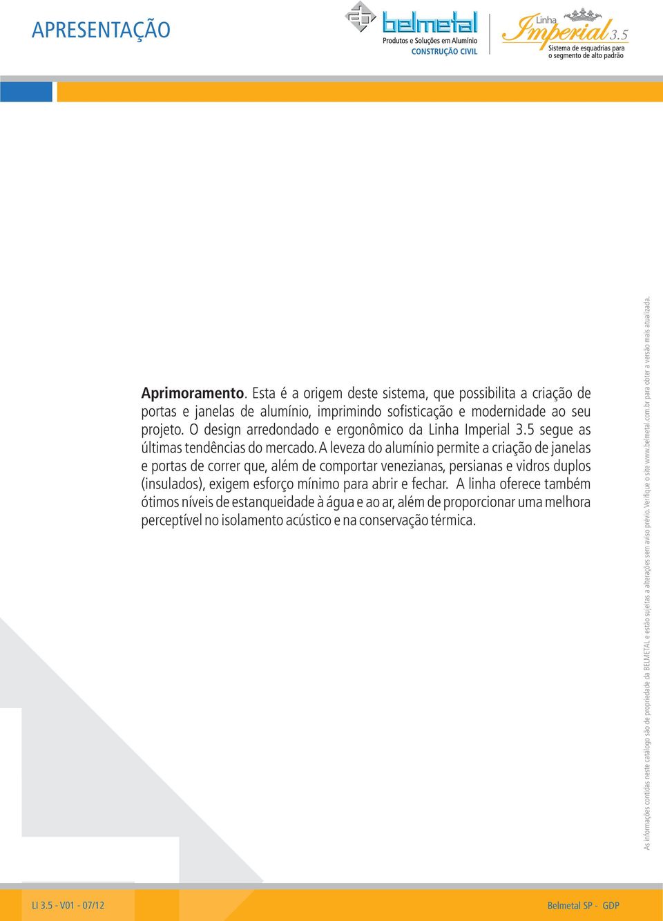 O design arredondado e ergonômico da Linha Imperial 3.5 segue as últimas tendências do mercado.