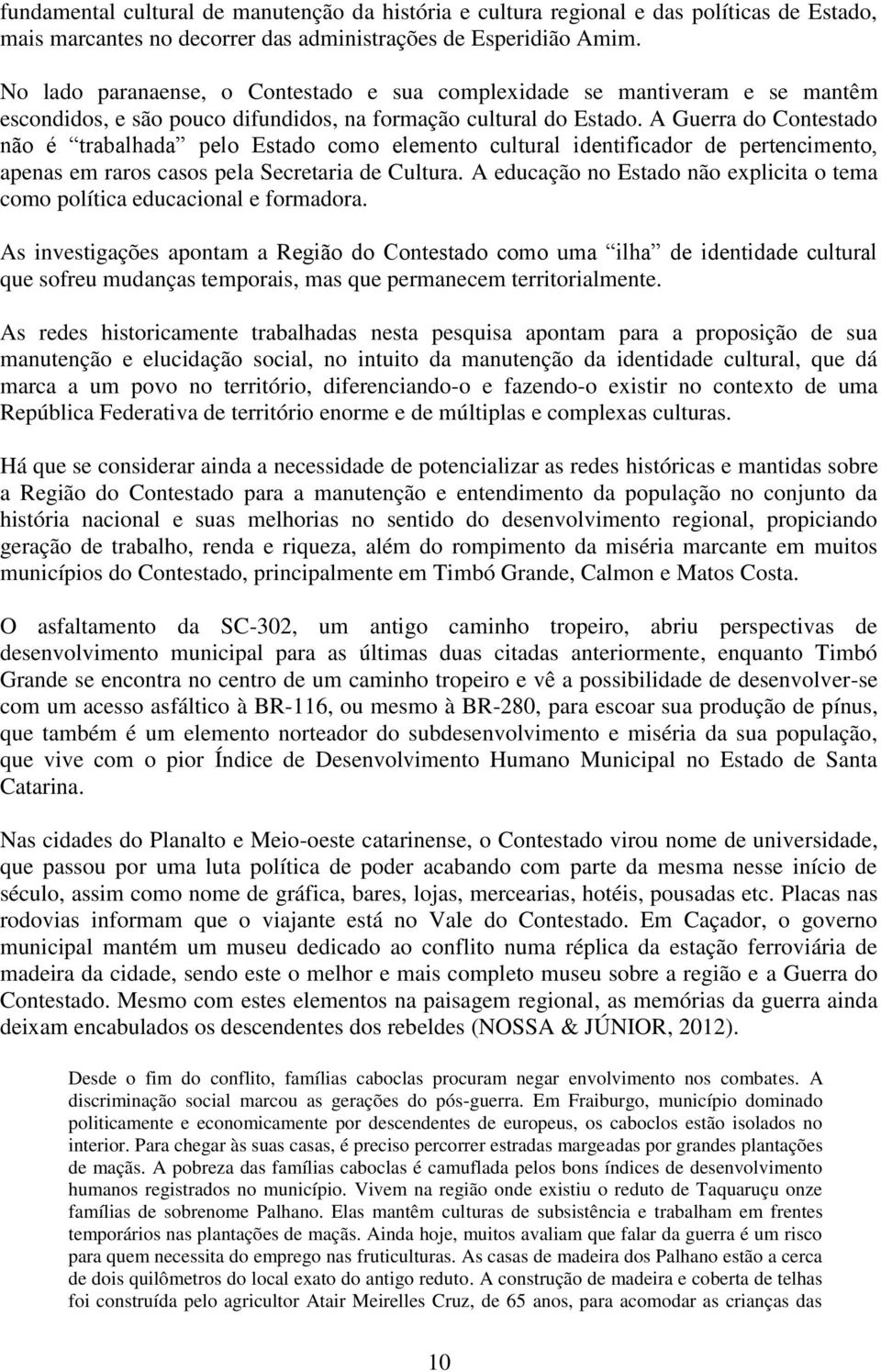 A Guerra do Contestado não é trabalhada pelo Estado como elemento cultural identificador de pertencimento, apenas em raros casos pela Secretaria de Cultura.