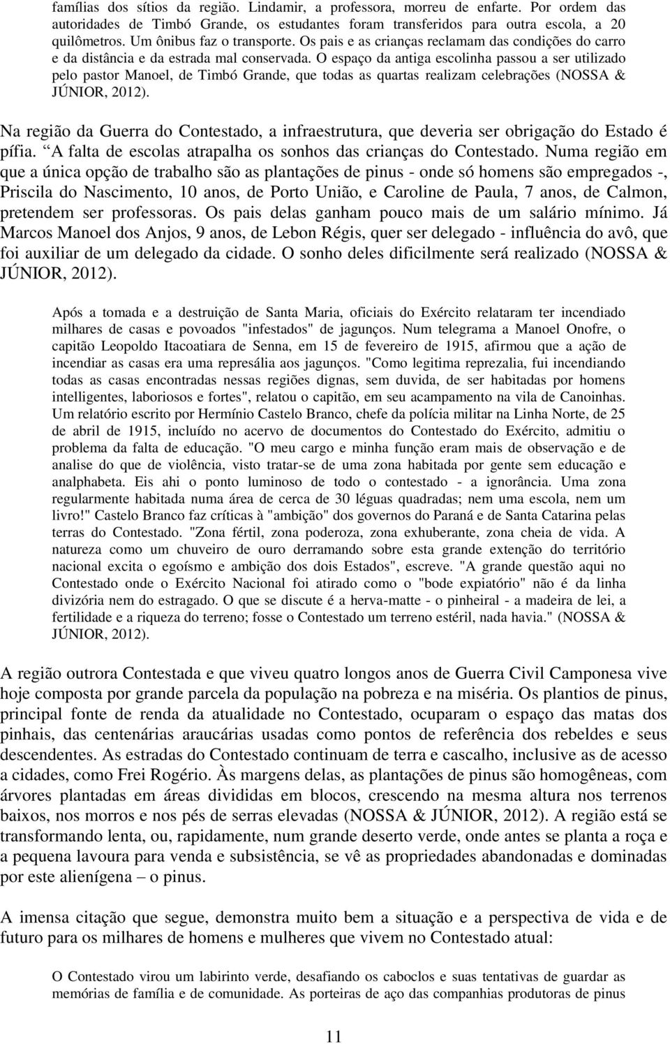 O espaço da antiga escolinha passou a ser utilizado pelo pastor Manoel, de Timbó Grande, que todas as quartas realizam celebrações (NOSSA & JÚNIOR, 2012).