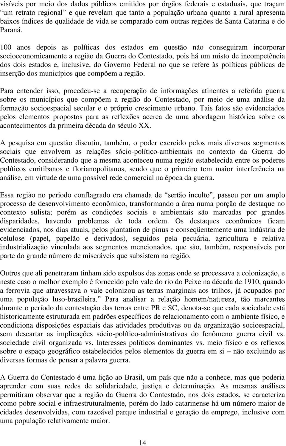 100 anos depois as políticas dos estados em questão não conseguiram incorporar socioeconomicamente a região da Guerra do Contestado, pois há um misto de incompetência dos dois estados e, inclusive,