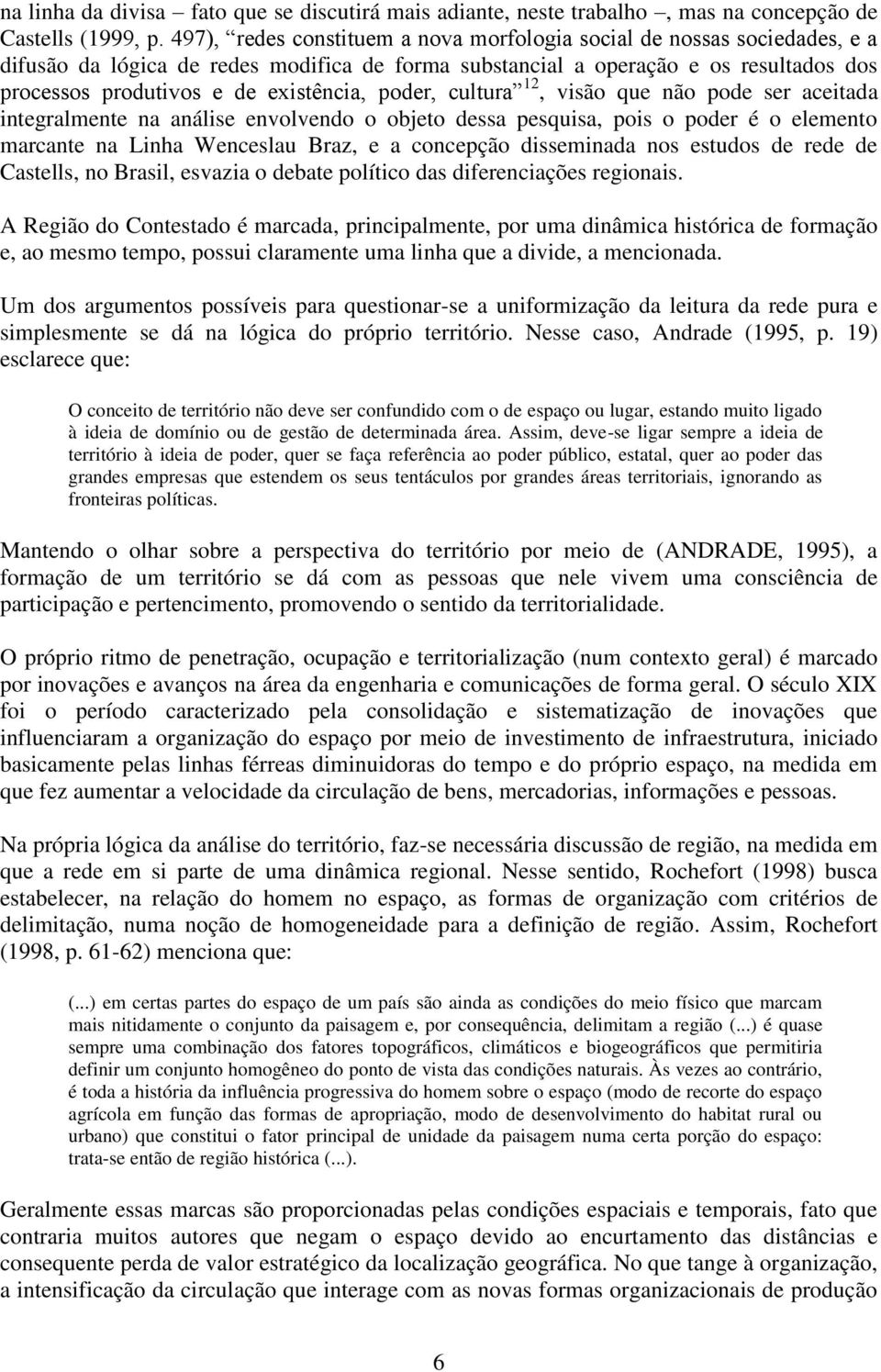 poder, cultura 12, visão que não pode ser aceitada integralmente na análise envolvendo o objeto dessa pesquisa, pois o poder é o elemento marcante na Linha Wenceslau Braz, e a concepção disseminada