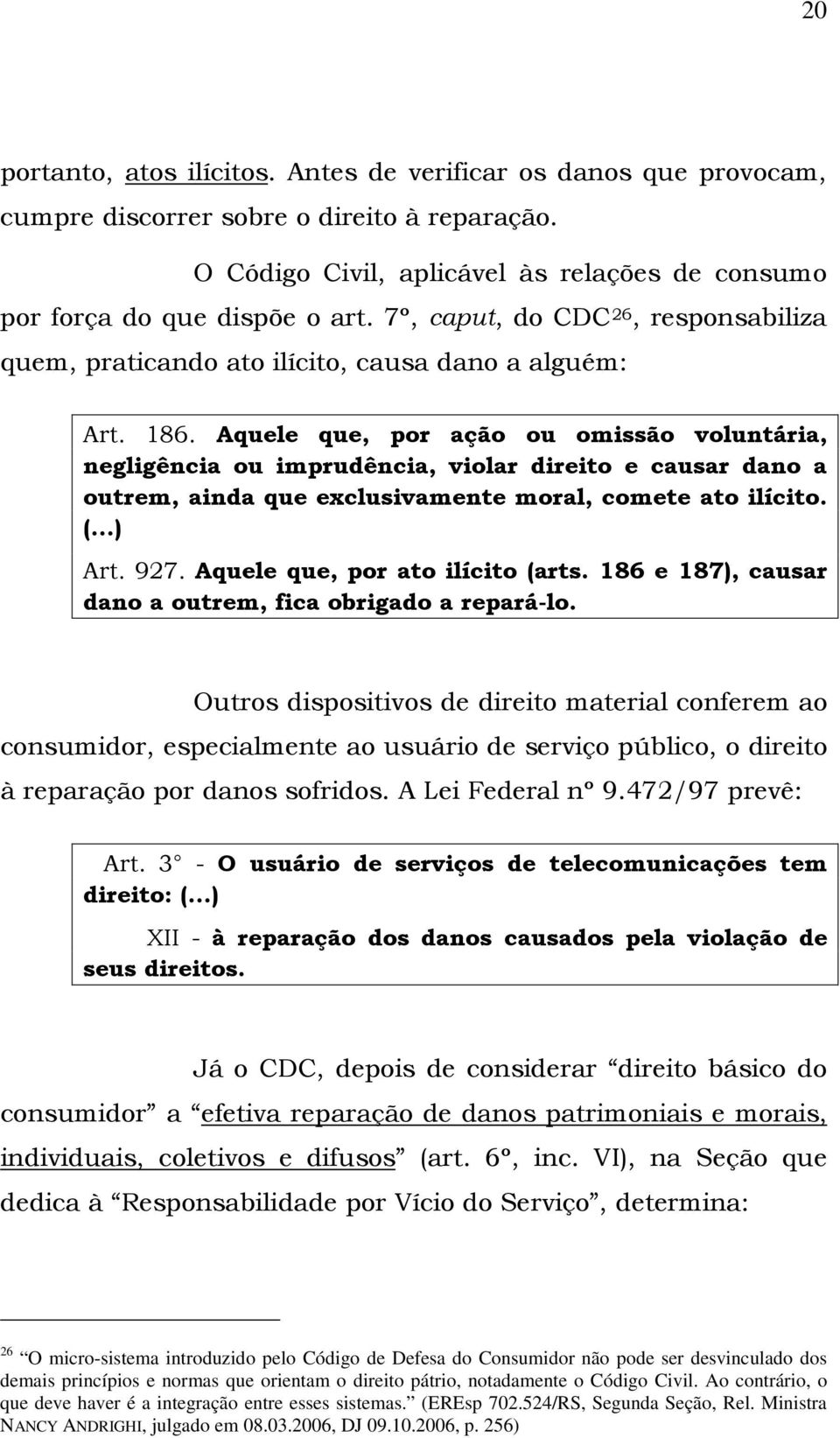 Aquele que, por ação ou omissão voluntária, negligência ou imprudência, violar direito e causar dano a outrem, ainda que exclusivamente moral, comete ato ilícito. (...) Art. 927.