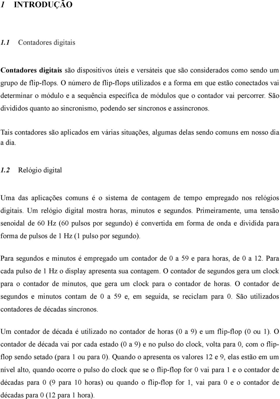 São divididos quanto ao sincronismo, podendo ser síncronos e assíncronos. Tais contadores são aplicados em várias situações, algumas delas sendo comuns em nosso dia a dia. 1.