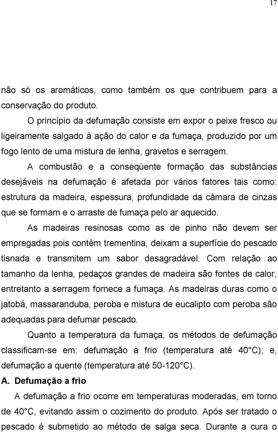 A combustão e a conseqüente formação das substâncias desejáveis na defumação é afetada por vários fatores tais como: estrutura da madeira, espessura, profundidade da câmara de cinzas que se formam e