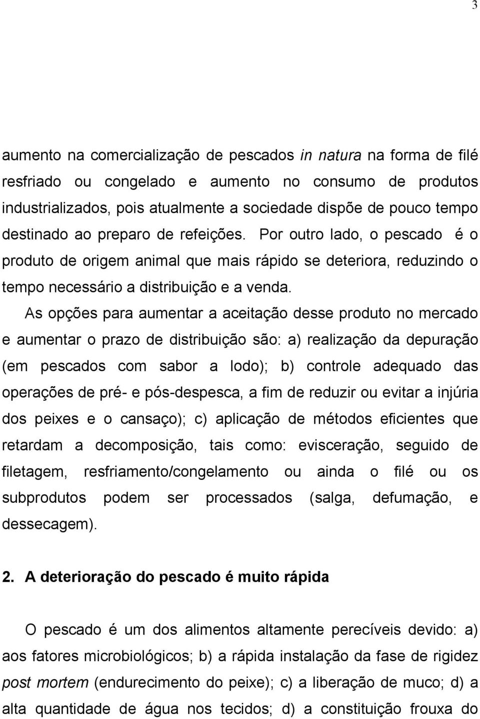 As opções para aumentar a aceitação desse produto no mercado e aumentar o prazo de distribuição são: a) realização da depuração (em pescados com sabor a lodo); b) controle adequado das operações de