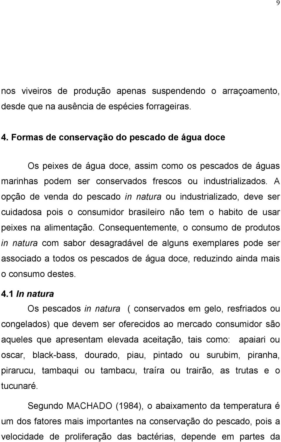 A opção de venda do pescado in natura ou industrializado, deve ser cuidadosa pois o consumidor brasileiro não tem o habito de usar peixes na alimentação.
