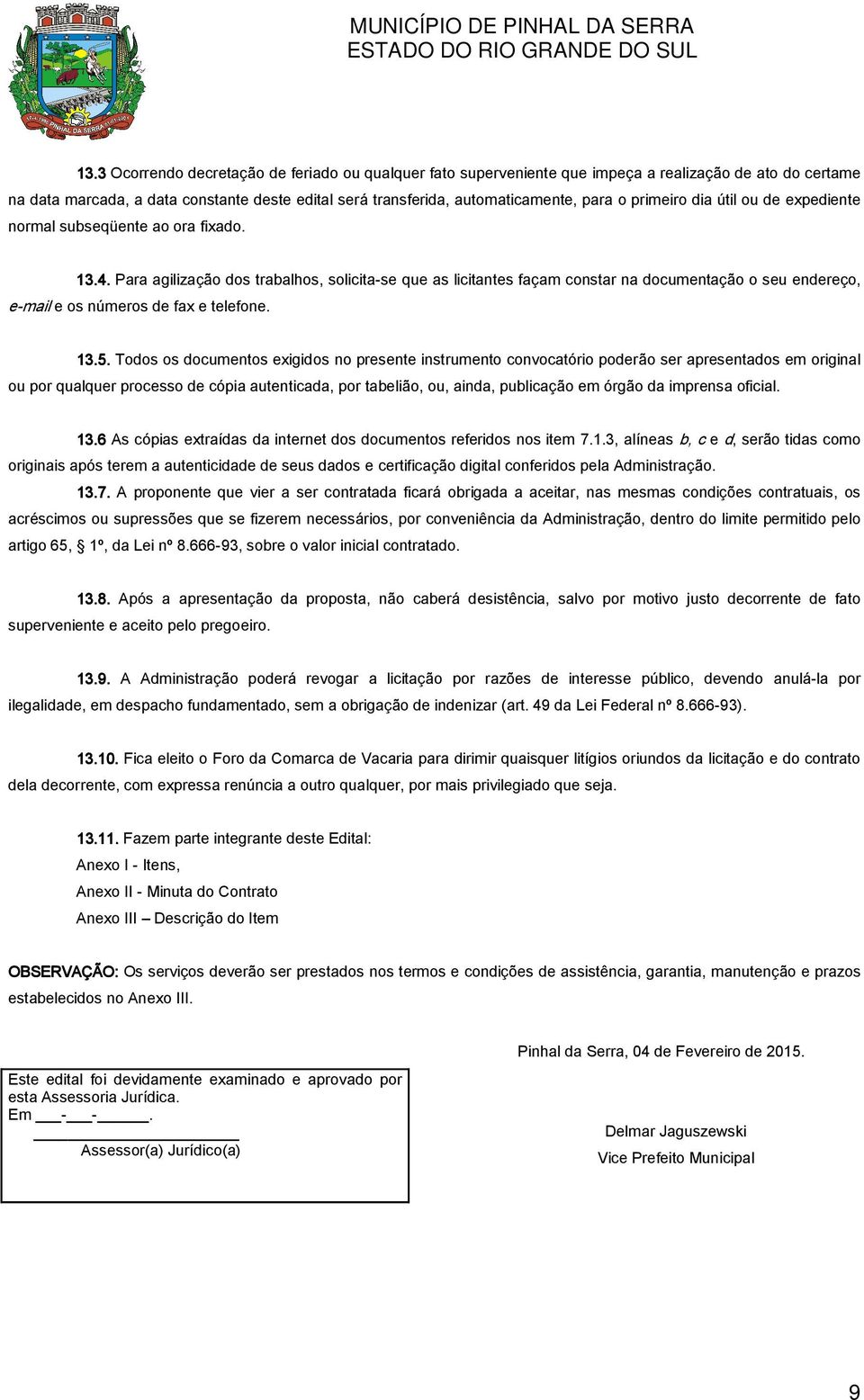 Para agilização dos trabalhos, solicita-se que as licitantes façam constar na documentação o seu endereço, e-mail e os números de fax e telefone. 13.5.