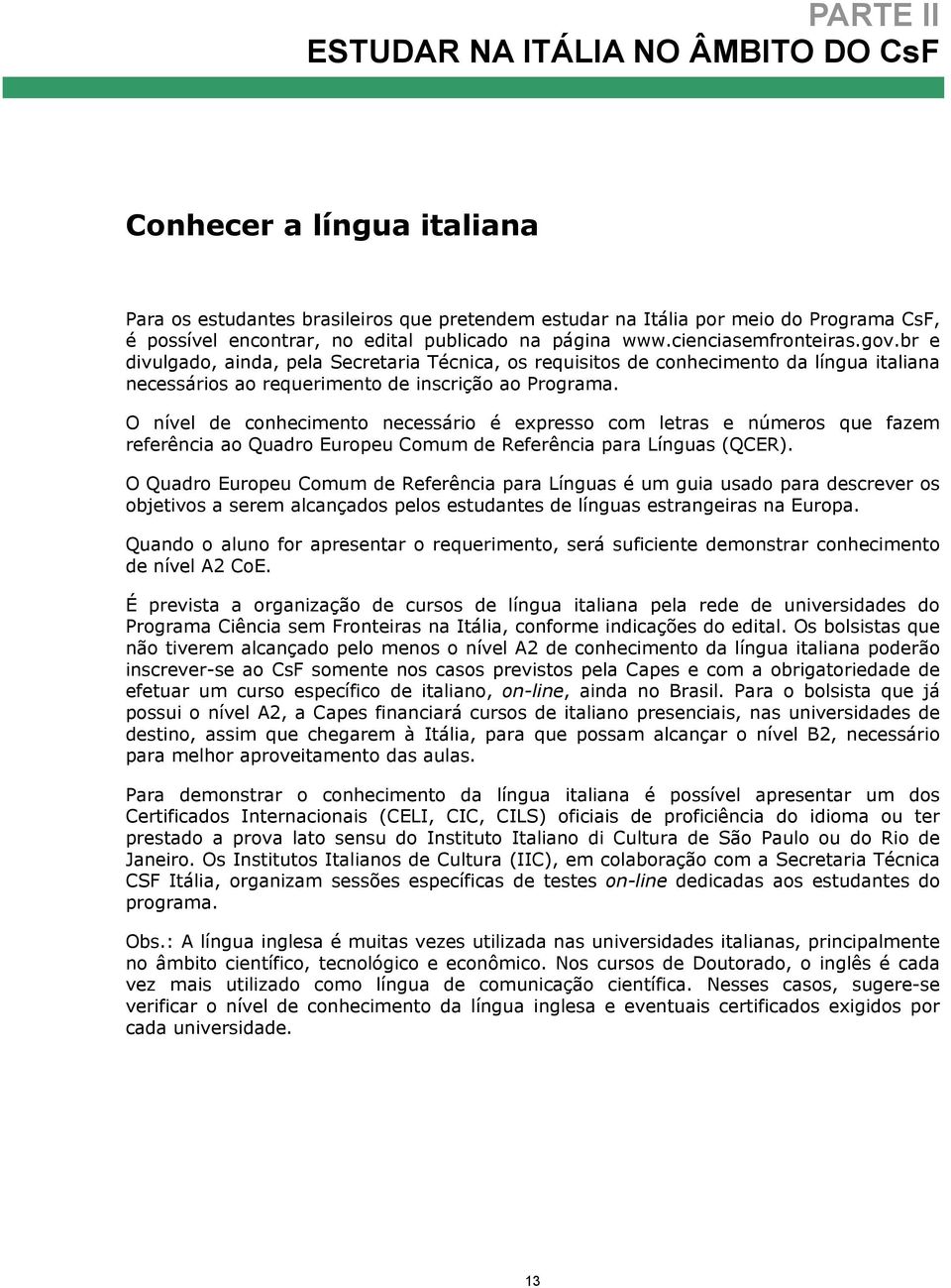 O nível de conhecimento necessário é expresso com letras e números que fazem referência ao Quadro Europeu Comum de Referência para Línguas (QCER).