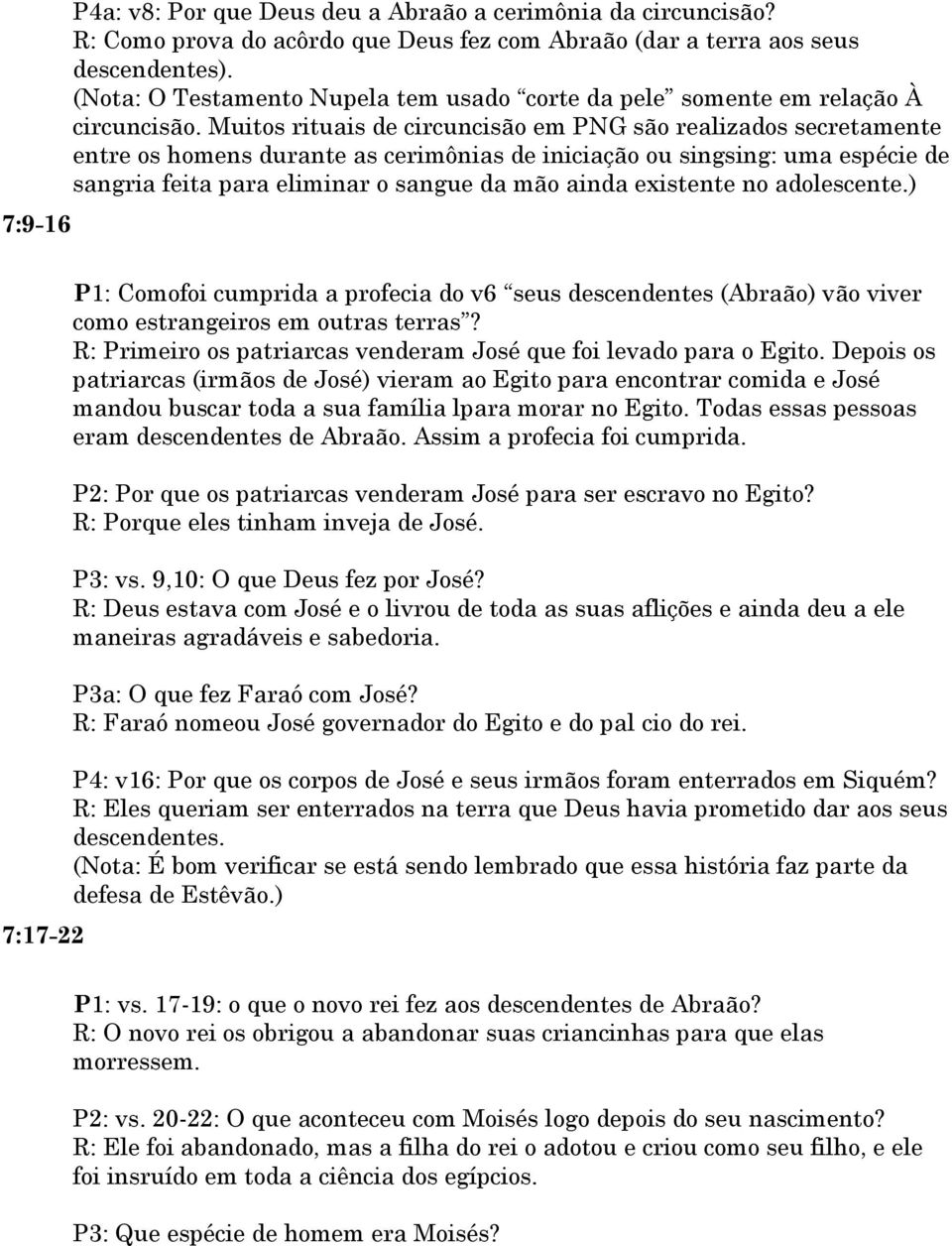 Muitos rituais de circuncisão em PNG são realizados secretamente entre os homens durante as cerimônias de iniciação ou singsing: uma espécie de sangria feita para eliminar o sangue da mão ainda