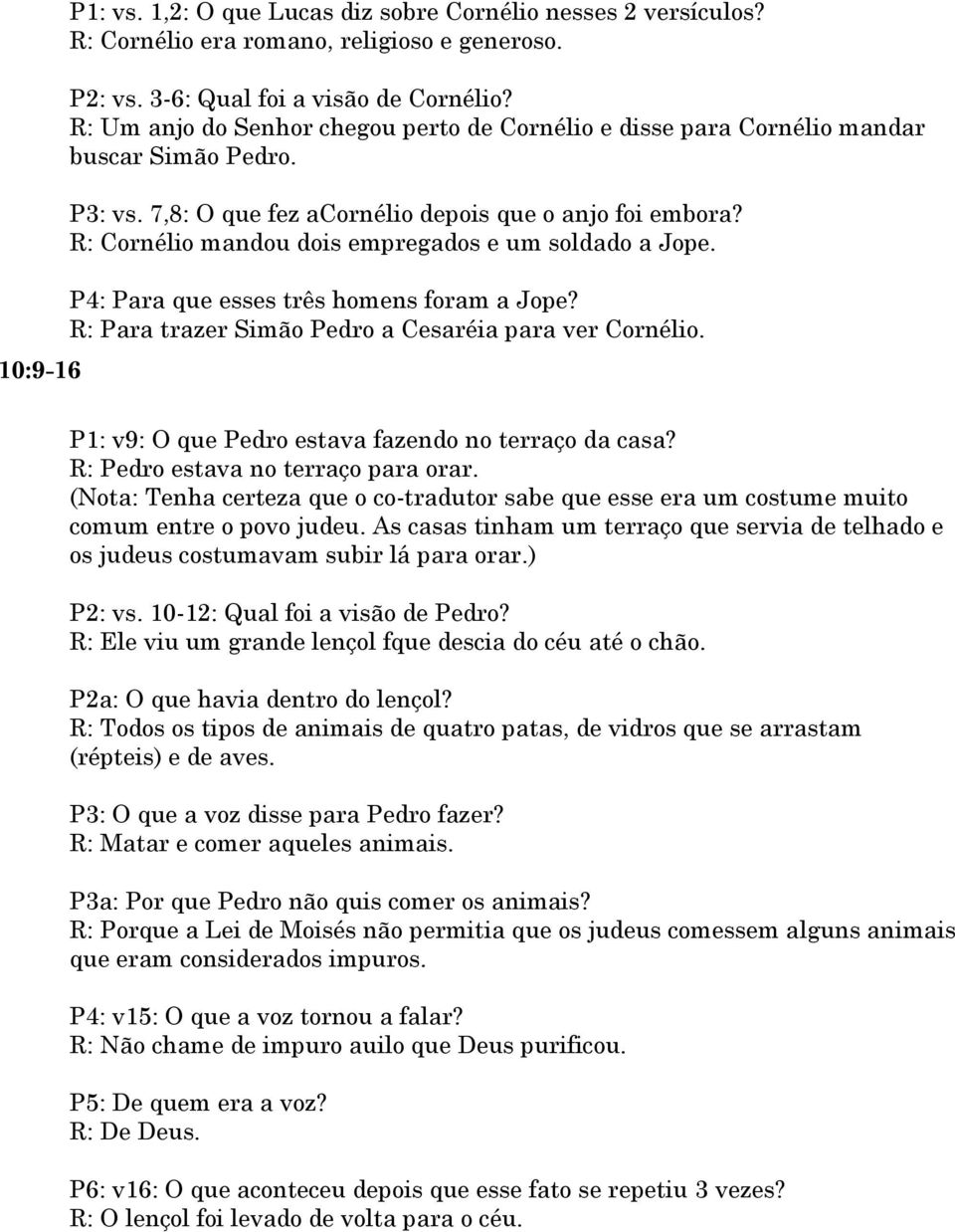 R: Cornélio mandou dois empregados e um soldado a Jope. P4: Para que esses três homens foram a Jope? R: Para trazer Simão Pedro a Cesaréia para ver Cornélio.