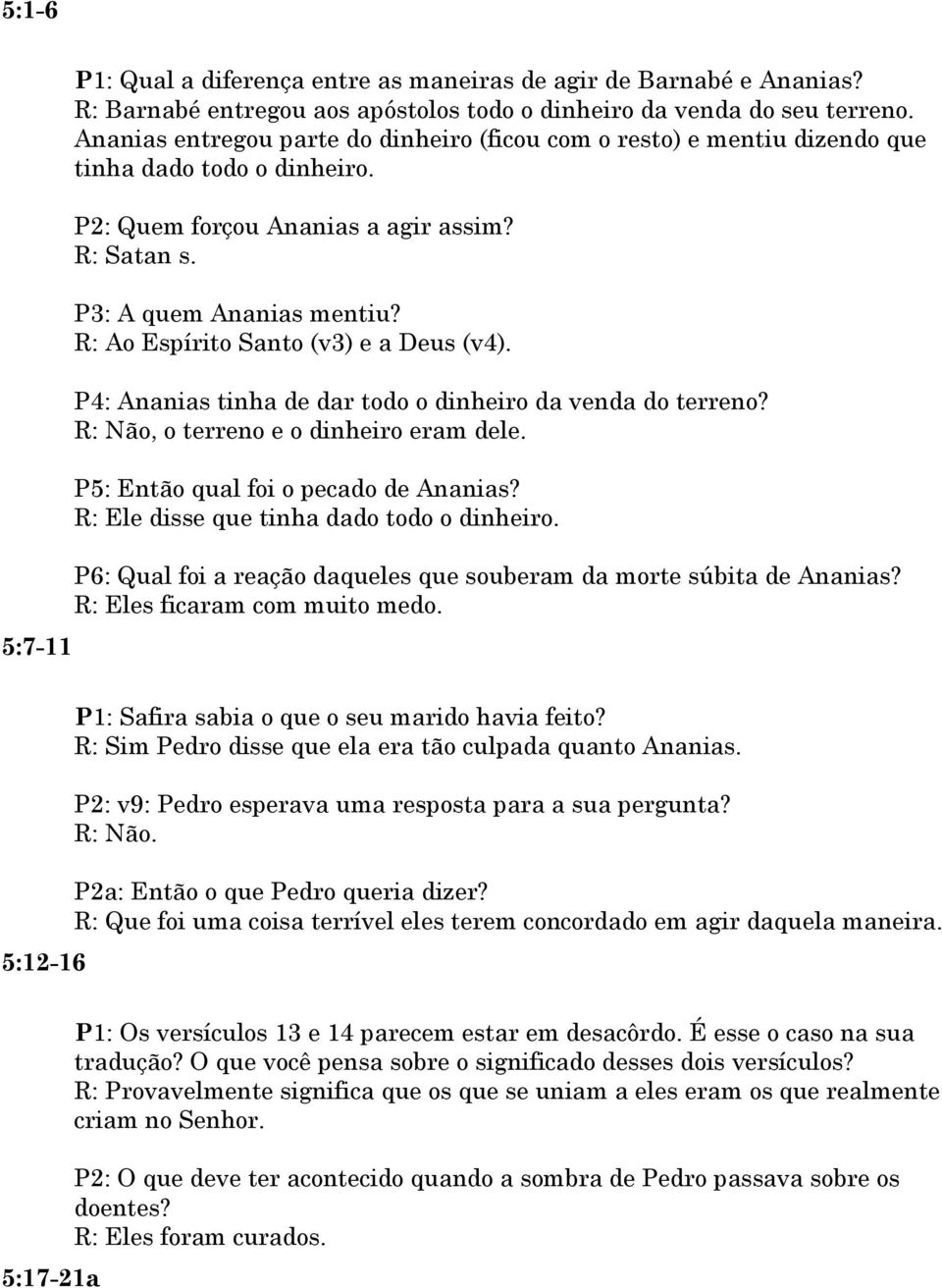 R: Ao Espírito Santo (v3) e a Deus (v4). P4: Ananias tinha de dar todo o dinheiro da venda do terreno? R: Não, o terreno e o dinheiro eram dele. P5: Então qual foi o pecado de Ananias?