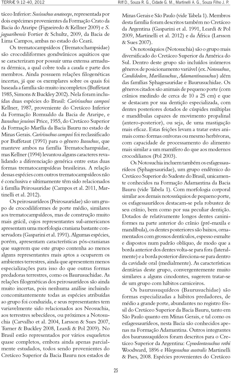 Os trematocampsídeos (Trematochampsidae) são crocodiliformes gondwânicos aquáticos que se caracterizam por possuir uma extensa armadura dérmica, a qual cobre toda a cauda e parte dos membros.