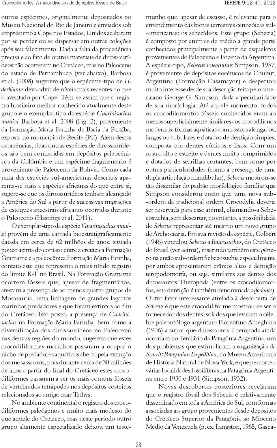 A espécie-tipo, Sebecus icaeorhinus Simpson, 1937, é proveniente de depósitos eocênicos de Chubut, Argentina (Formação Casamayor) e despertou muito interesse desde sua descrição feita pelo americano