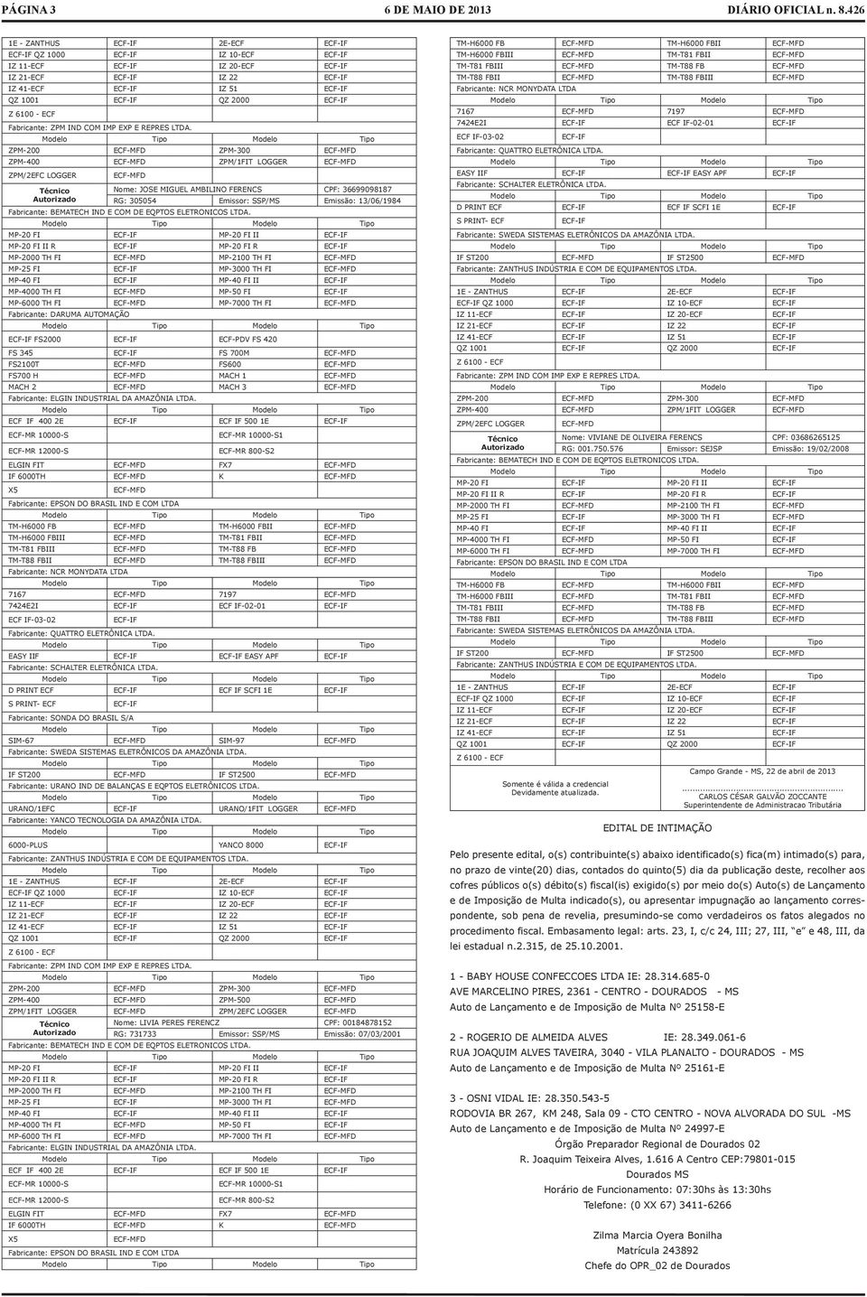 ZPM-200 ECF-MFD ZPM-300 ECF-MFD ZPM-400 ECF-MFD ZPM/1FIT LOGGER ECF-MFD ZPM/2EFC LOGGER Técnico Autorizado ECF-MFD Nome: JOSE MIGUEL AMBILINO FERENCS CPF: 36699098187 RG: 305054 Emissor: SSP/MS