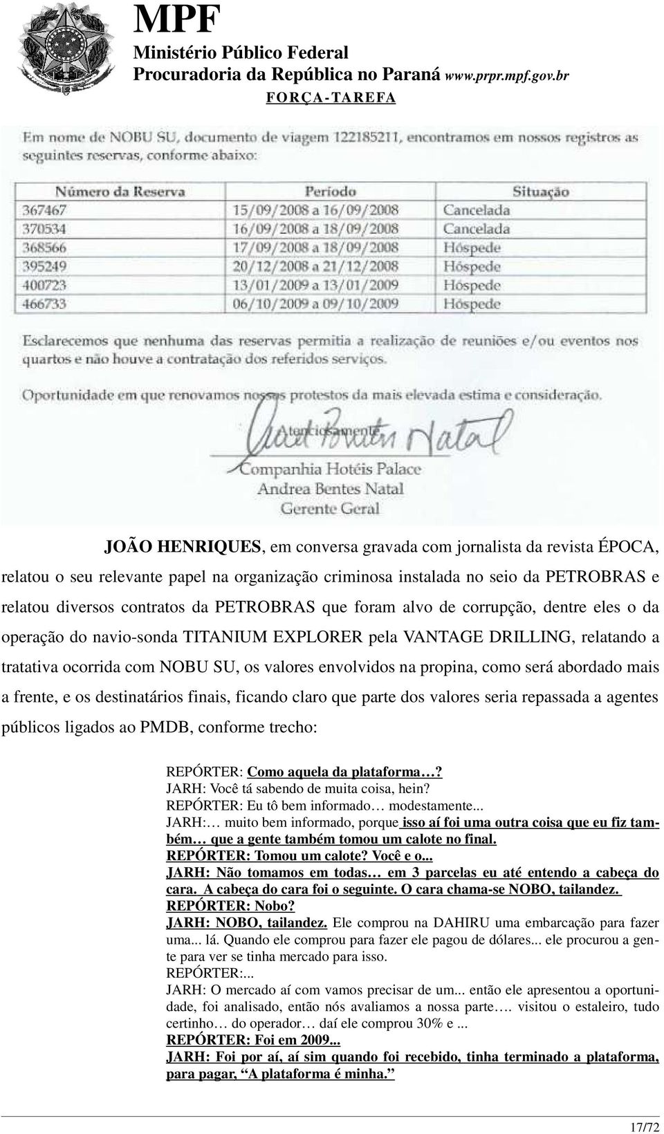 abordado mais a frente, e os destinatários finais, ficando claro que parte dos valores seria repassada a agentes públicos ligados ao PMDB, conforme trecho: REPÓRTER: Como aquela da plataforma?