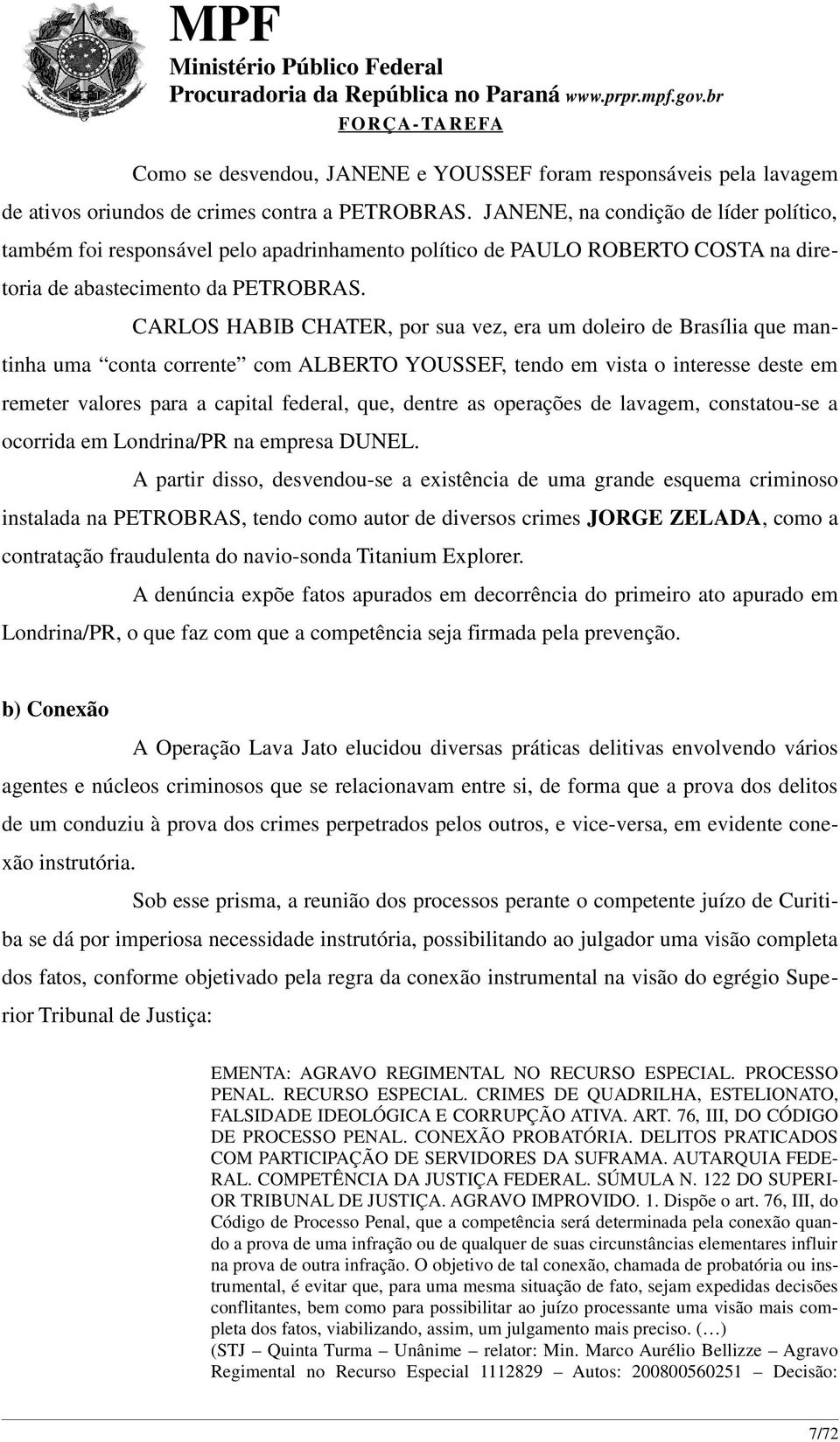 CARLOS HABIB CHATER, por sua vez, era um doleiro de Brasília que mantinha uma conta corrente com ALBERTO YOUSSEF, tendo em vista o interesse deste em remeter valores para a capital federal, que,