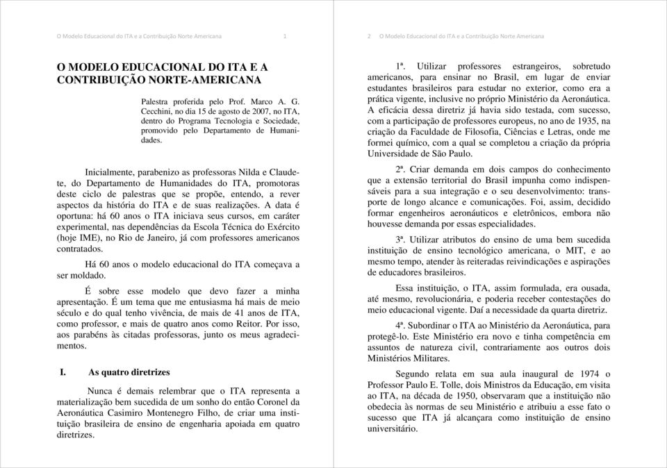 Inicialmente, parabenizo as professoras Nilda e Claudete, do Departamento de Humanidades do ITA, promotoras deste ciclo de palestras que se propõe, entendo, a rever aspectos da história do ITA e de