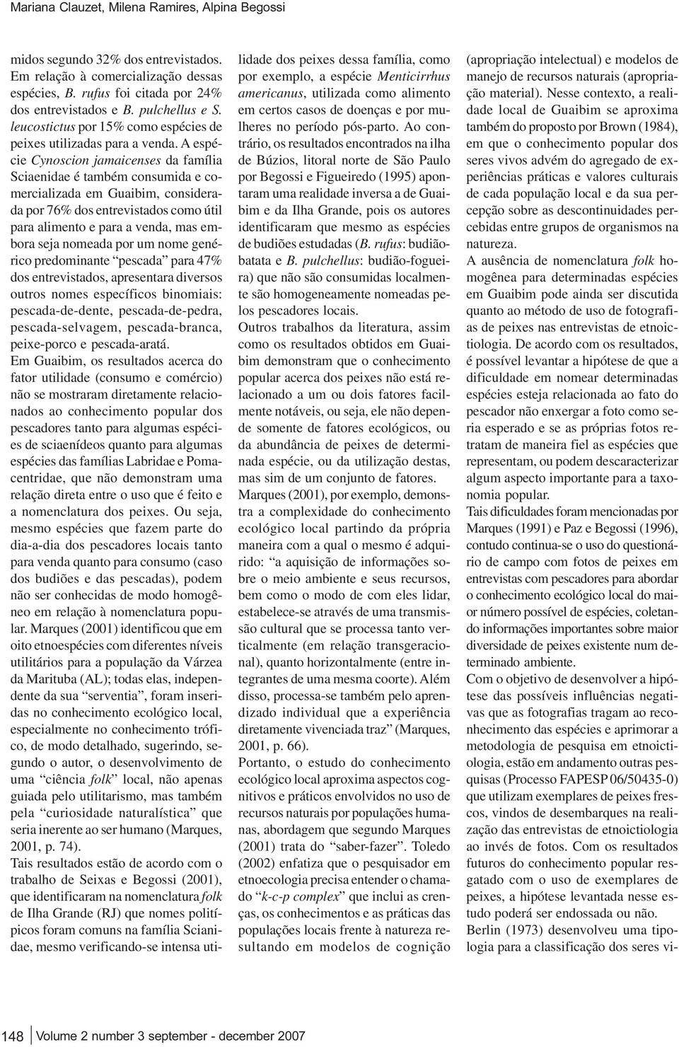 A espécie Cynoscion jamaicenses da família Sciaenidae é também consumida e comercializada em Guaibim, considerada por 76% dos entrevistados como útil para alimento e para a venda, mas embora seja