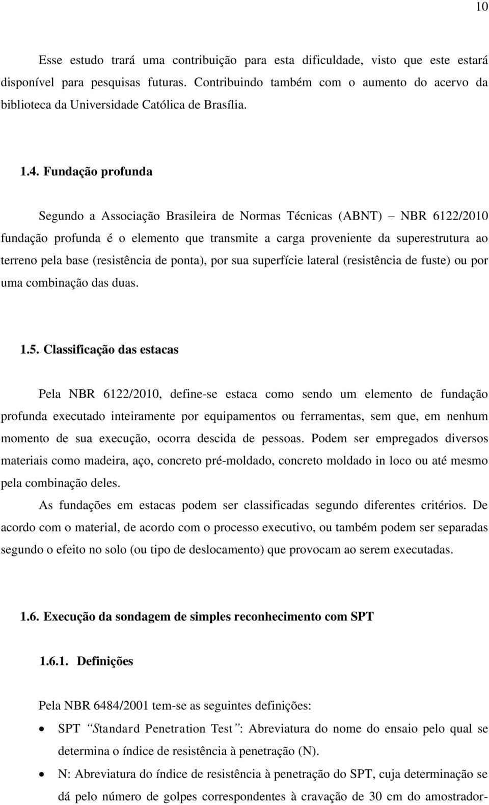 Fundação profunda Segundo a Associação Brasileira de Normas Técnicas (ABNT) NBR 6122/2010 fundação profunda é o elemento que transmite a carga proveniente da superestrutura ao terreno pela base