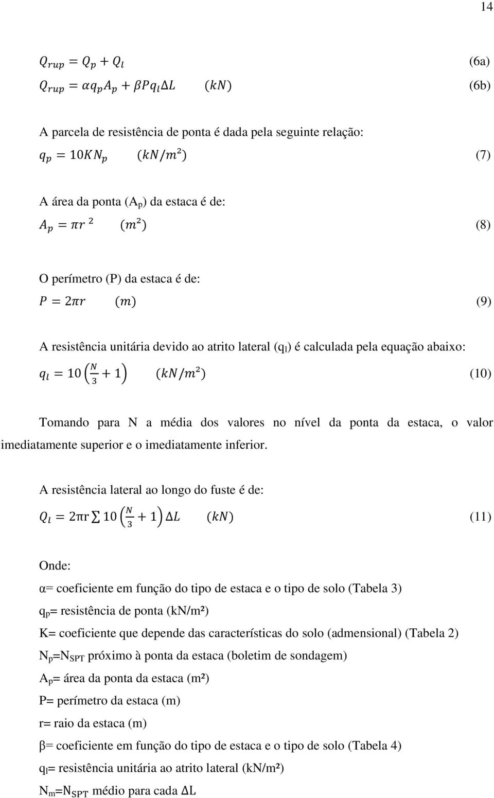 A resistência lateral ao longo do fuste é de: ( ) (11) Onde: α= coeficiente em função do tipo de estaca e o tipo de solo (Tabela 3) q p = resistência de ponta (kn/m²) K= coeficiente que depende das