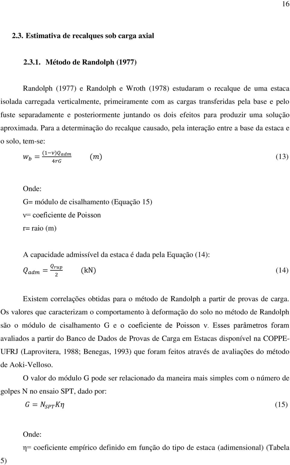 Para a determinação do recalque causado, pela interação entre a base da estaca e o solo, tem-se: (13) Onde: G= módulo de cisalhamento (Equação 15) ν= coeficiente de Poisson r= raio (m) A capacidade