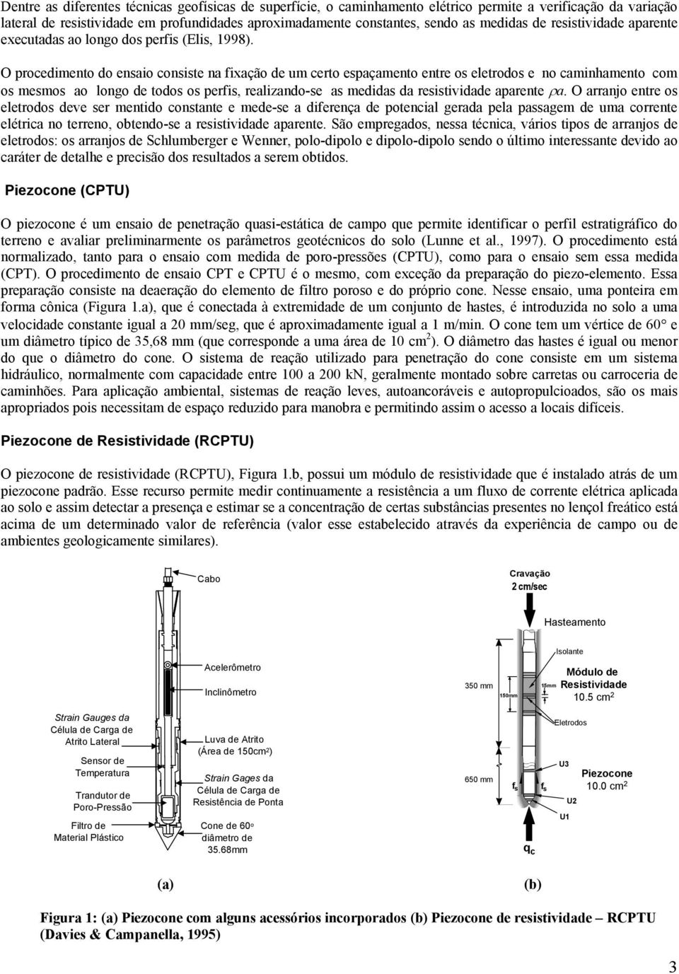 O procedimento do ensaio consiste na fixação de um certo espaçamento entre os eletrodos e no caminhamento com os mesmos ao longo de todos os perfis, realizando-se as medidas da resistividade aparente