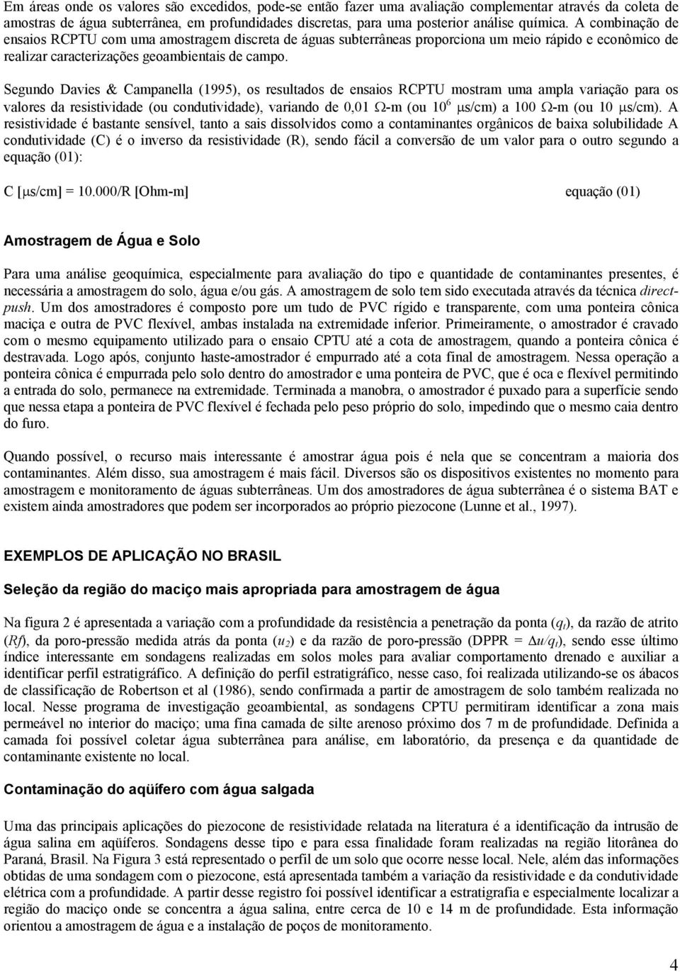 Segundo Davies & Campanella (1995), os resultados de ensaios RCPTU mostram uma ampla variação para os valores da resistividade (ou condutividade), variando de 0,01 Ω-m (ou 10 6 µs/cm) a 100 Ω-m (ou