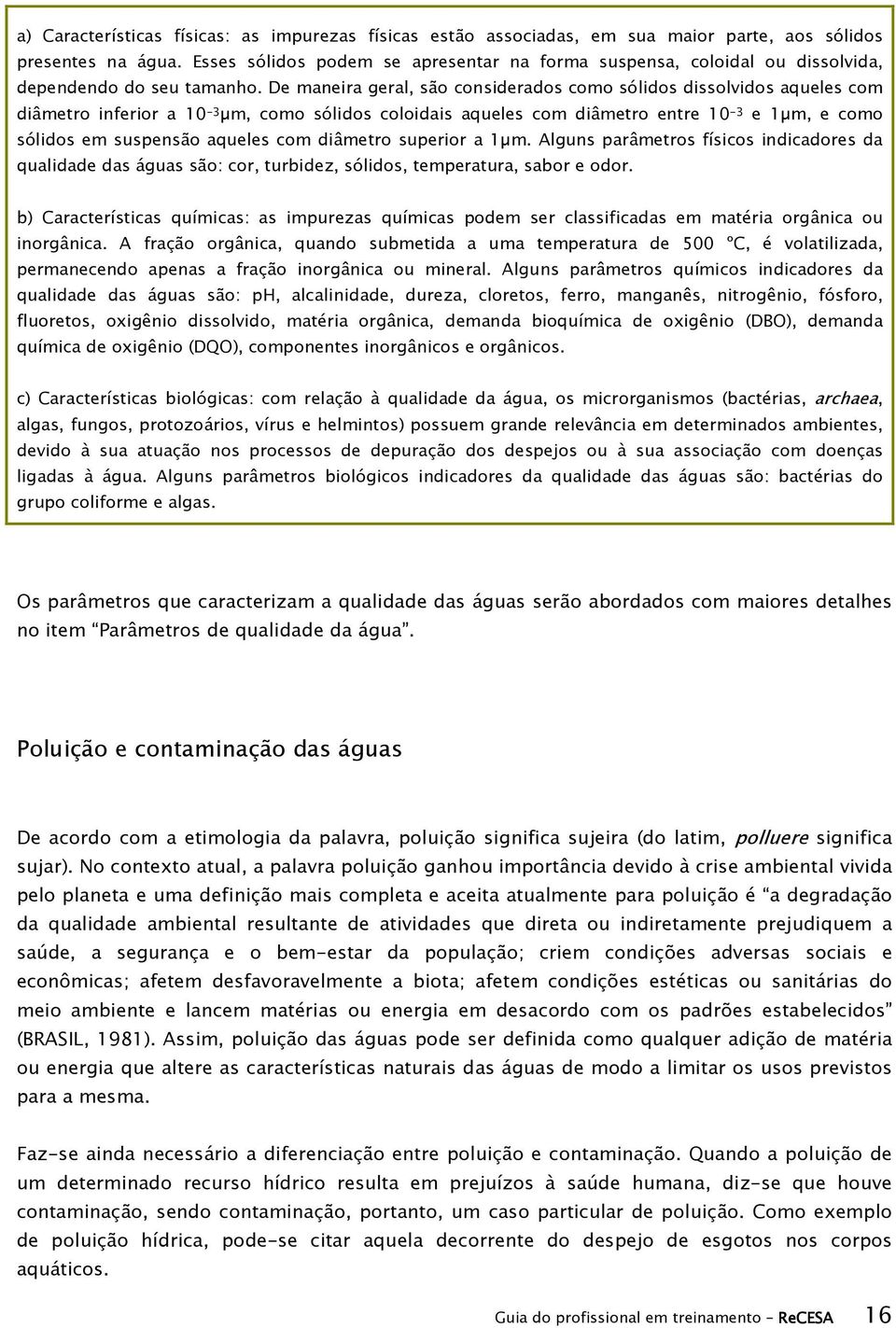 De maneira geral, são considerados como sólidos dissolvidos aqueles com diâmetro inferior a 10-3 µm, como sólidos coloidais aqueles com diâmetro entre 10-3 e 1µm, e como sólidos em suspensão aqueles