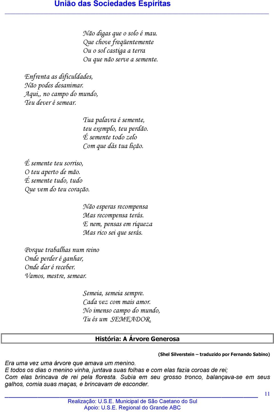 Tua palavra é semente, teu exemplo, teu perdão. É semente todo zelo Com que dás tua lição. Não esperas recompensa Mas recompensa terás. E nem, pensas em riqueza Mas rico sei que serás.