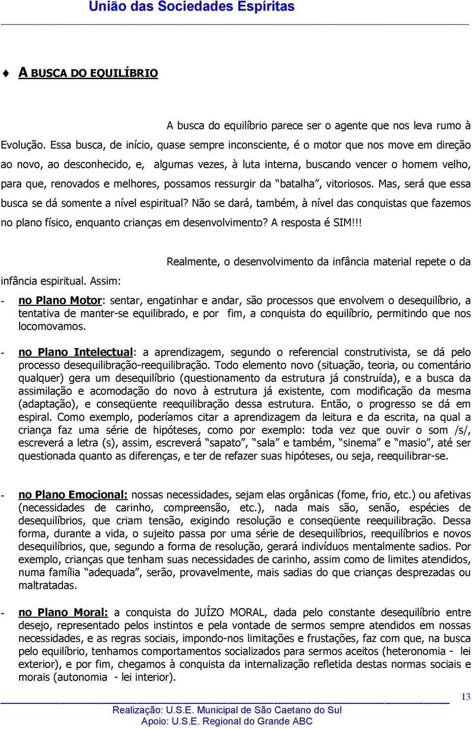 melhores, possamos ressurgir da batalha, vitoriosos. Mas, será que essa busca se dá somente a nível espiritual?