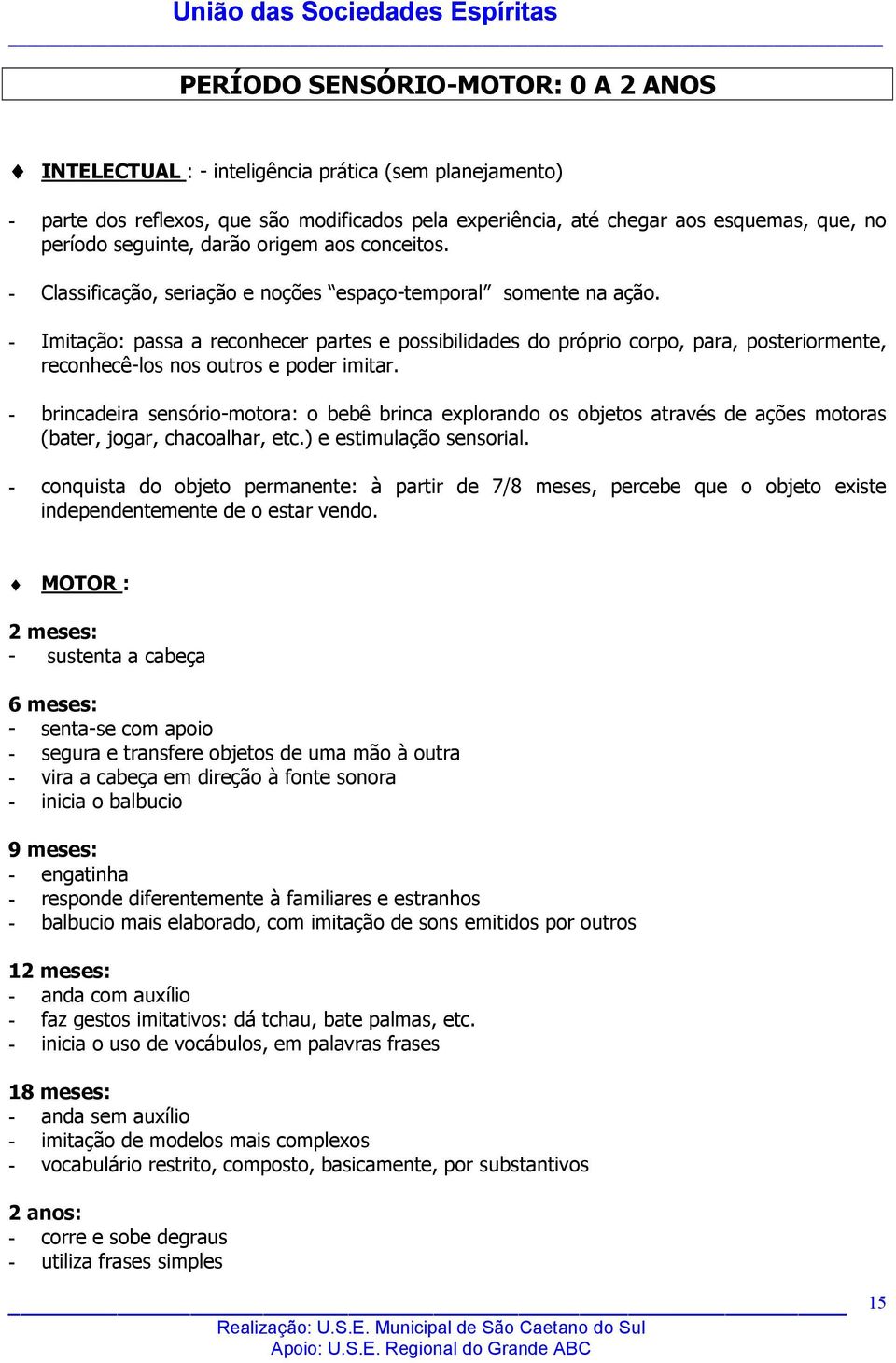 - Imitação: passa a reconhecer partes e possibilidades do próprio corpo, para, posteriormente, reconhecê-los nos outros e poder imitar.